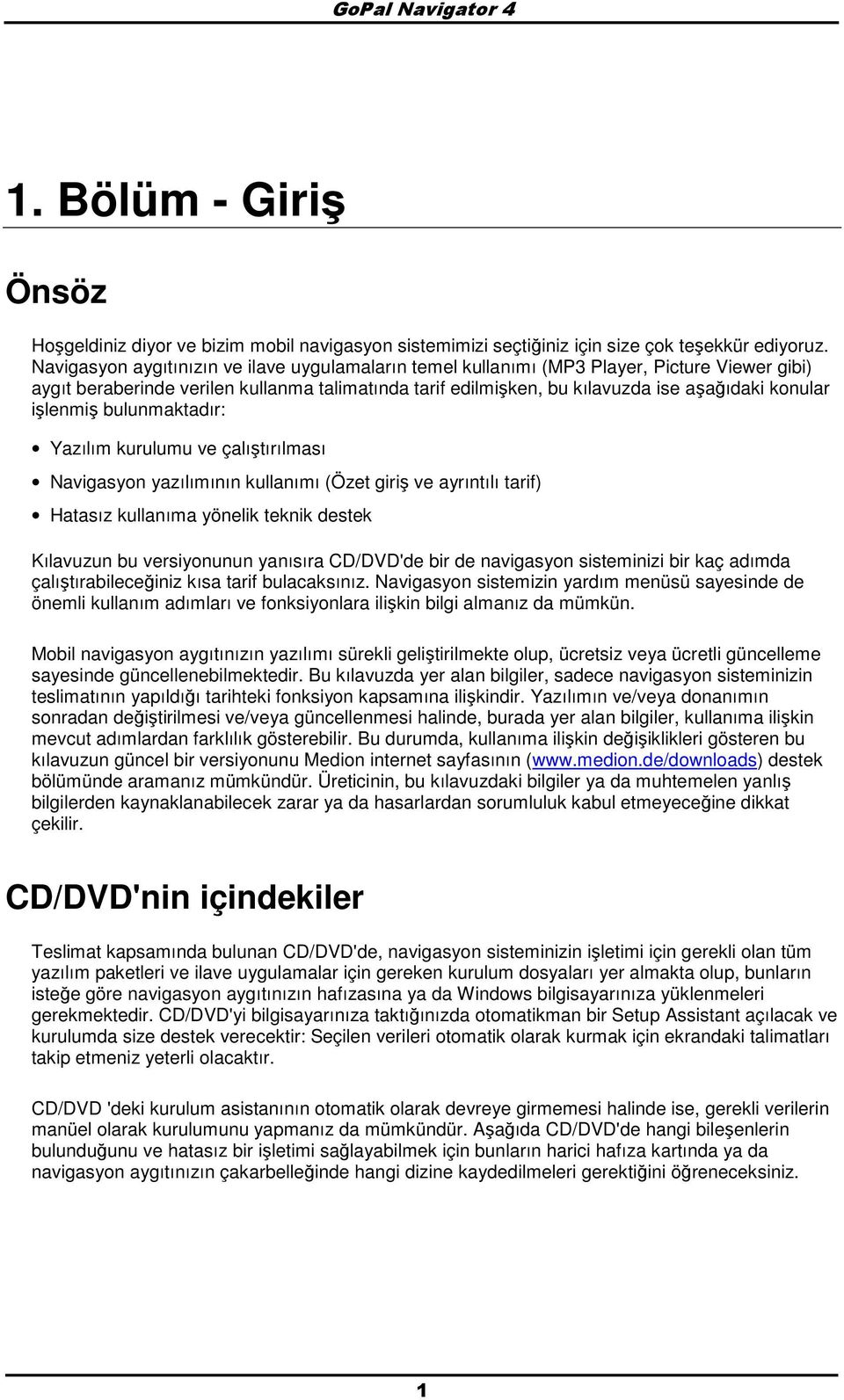 işlenmiş bulunmaktadır: Yazılım kurulumu ve çalıştırılması Navigasyn yazılımının kullanımı (Özet giriş ve ayrıntılı tarif) Hatasız kullanıma yönelik teknik destek Kılavuzun bu versiynunun yanısıra