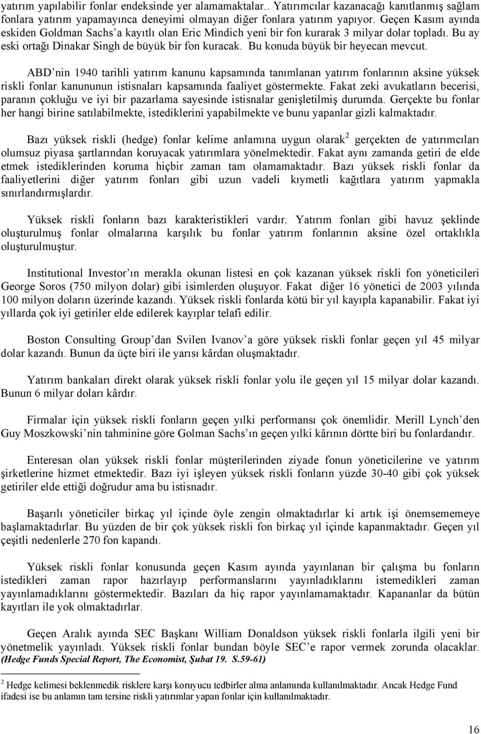 Bu konuda büyük bir heyecan mevcut. ABD nin 1940 tarihli yatırım kanunu kapsamında tanımlanan yatırım fonlarının aksine yüksek riskli fonlar kanununun istisnaları kapsamında faaliyet göstermekte.