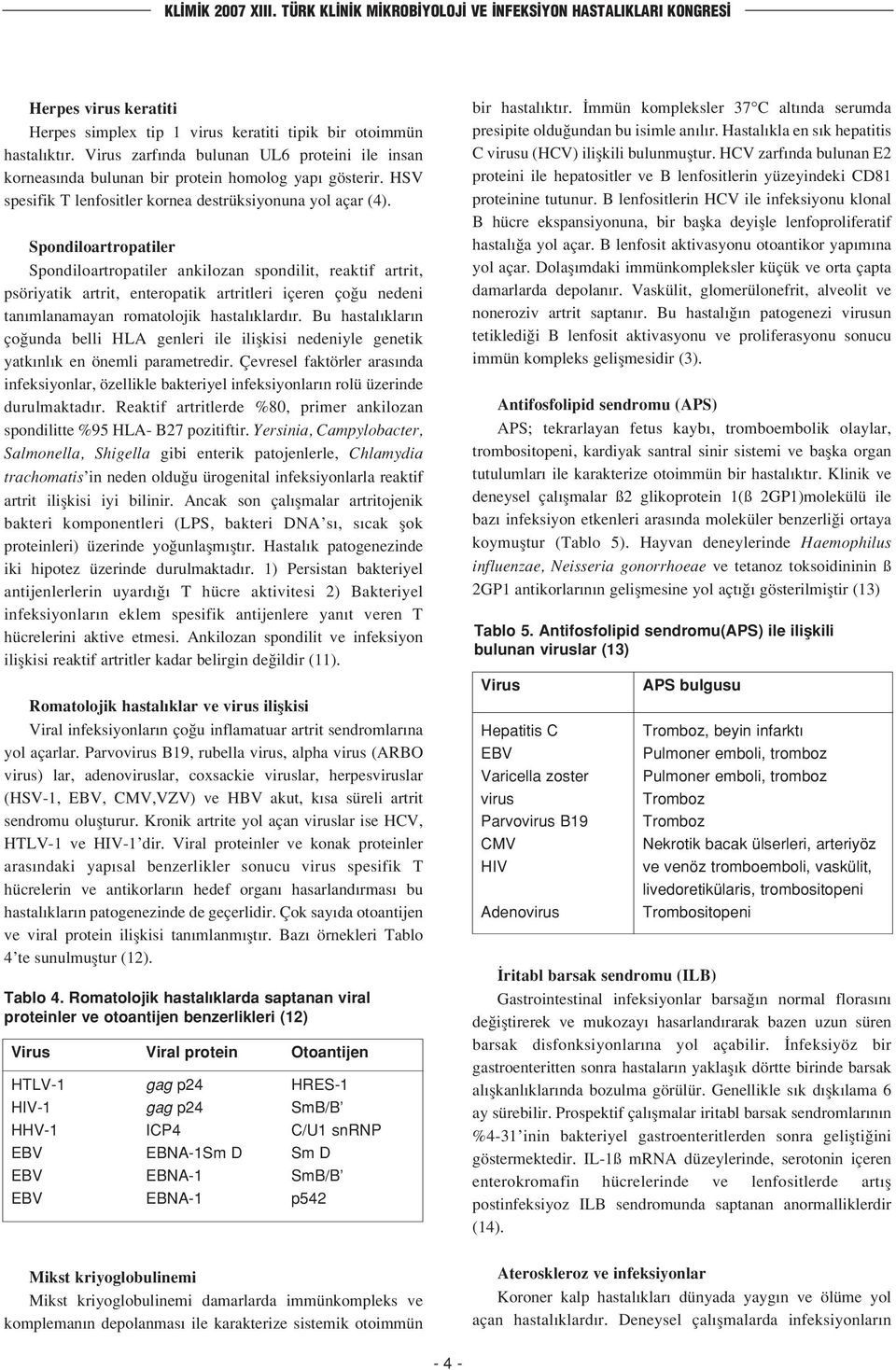 Spondiloartropatiler Spondiloartropatiler ankilozan spondilit, reaktif artrit, psöriyatik artrit, enteropatik artritleri içeren ço u nedeni tan mlanamayan romatolojik hastal klard r.