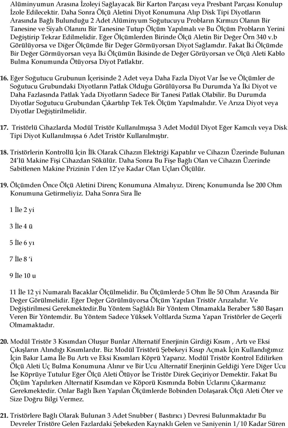 Yapılmalı ve Bu Ölçüm Probların Yerini Değiştirip Tekrar Edilmelidir. Eğer Ölçümlerden Birinde Ölçü Aletin Bir Değer Örn 340 v.b Görülüyorsa ve Diğer Ölçümde Bir Değer Görmüyorsan Diyot Sağlamdır.