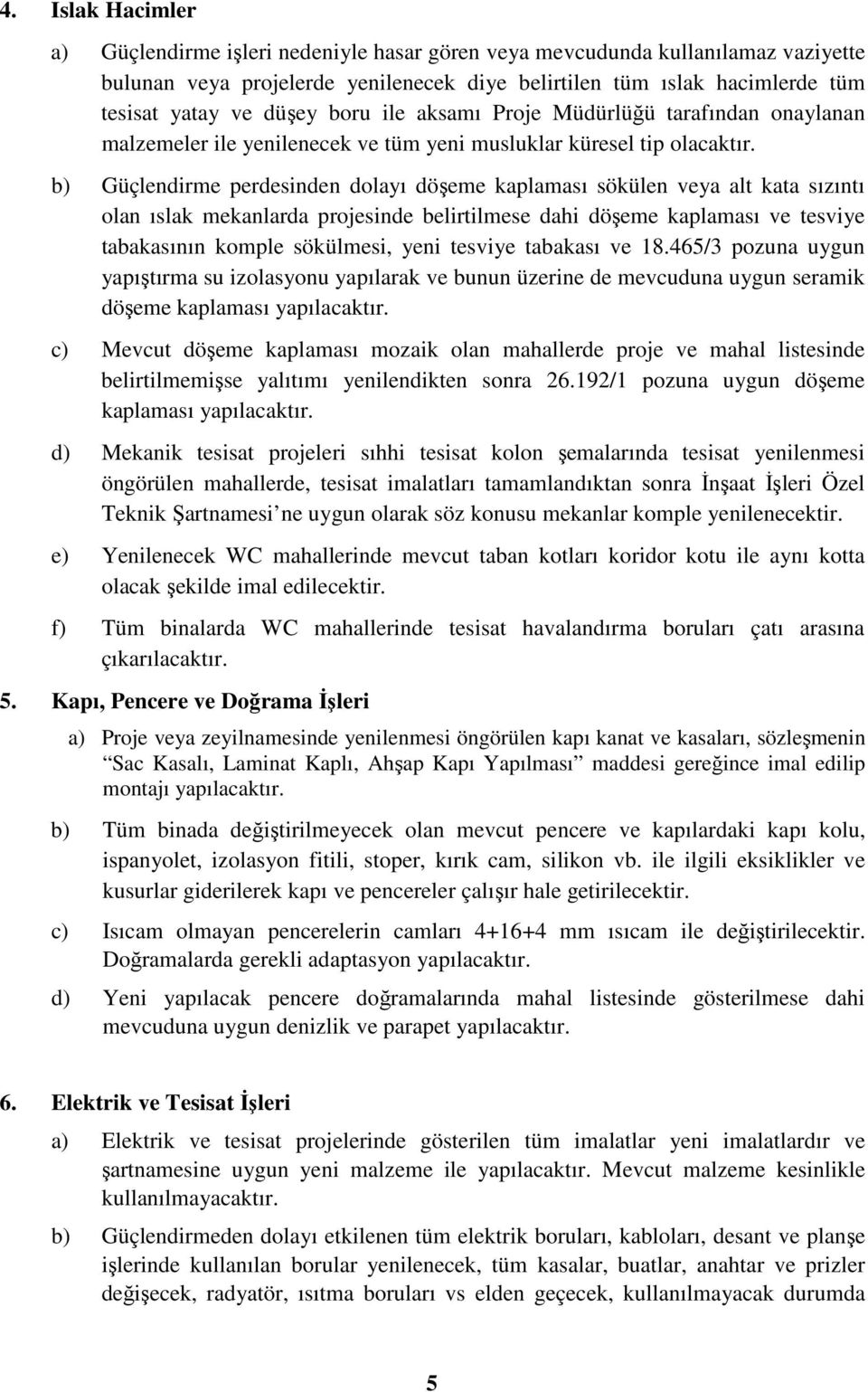 b) Güçlendirme perdesinden dolayı döşeme kaplaması sökülen veya alt kata sızıntı olan ıslak mekanlarda projesinde belirtilmese dahi döşeme kaplaması ve tesviye tabakasının komple sökülmesi, yeni