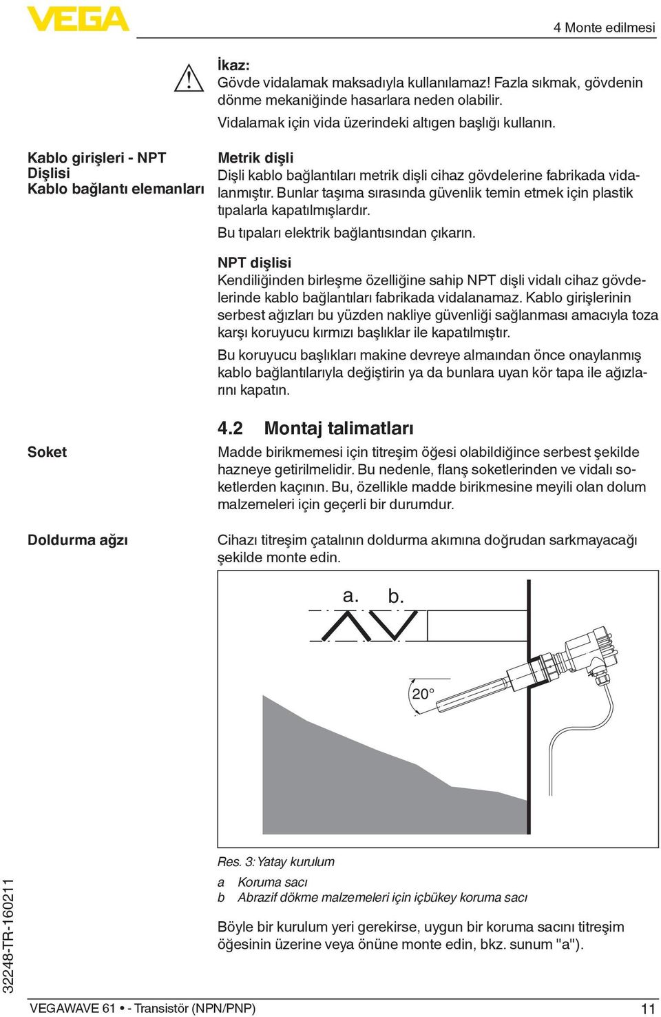 Bunlar taşıma sırasında güvenlik temin etmek için plastik tıpalarla kapatılmışlardır. Bu tıpaları elektrik bağlantısından çıkarın.