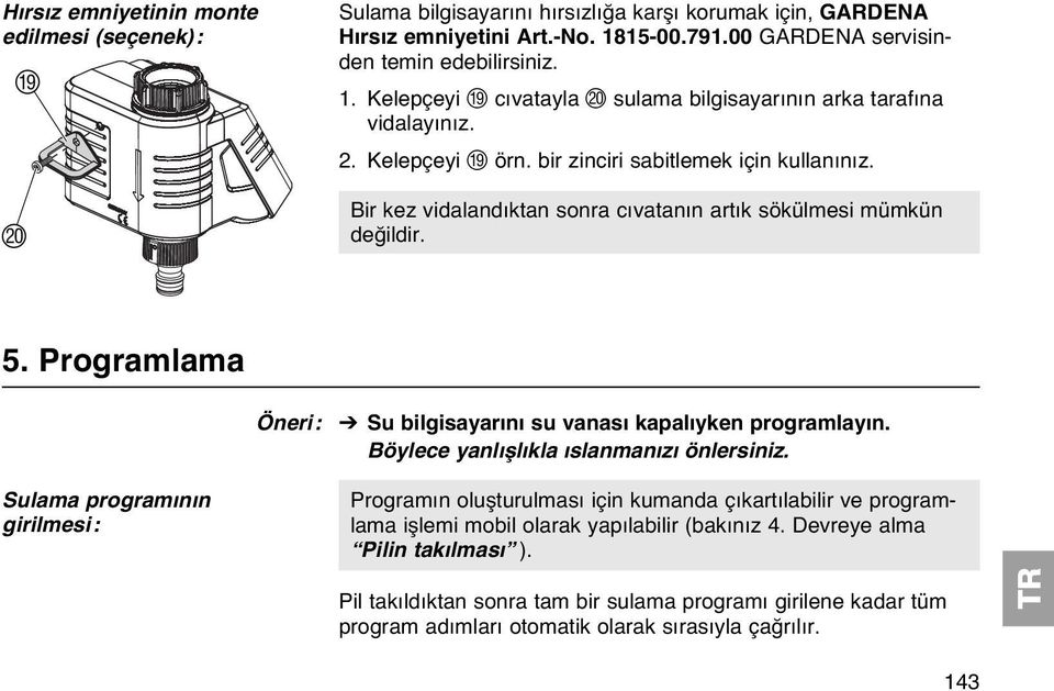 Bir kez vidalandıktan sonra cıvatanın artık sökülmesi mümkün değildir. 5. Programlama Öneri: V Su bilgisayarını su vanası kapalıyken programlayın. Böylece yanlışlıkla ıslanmanızı önlersiniz.