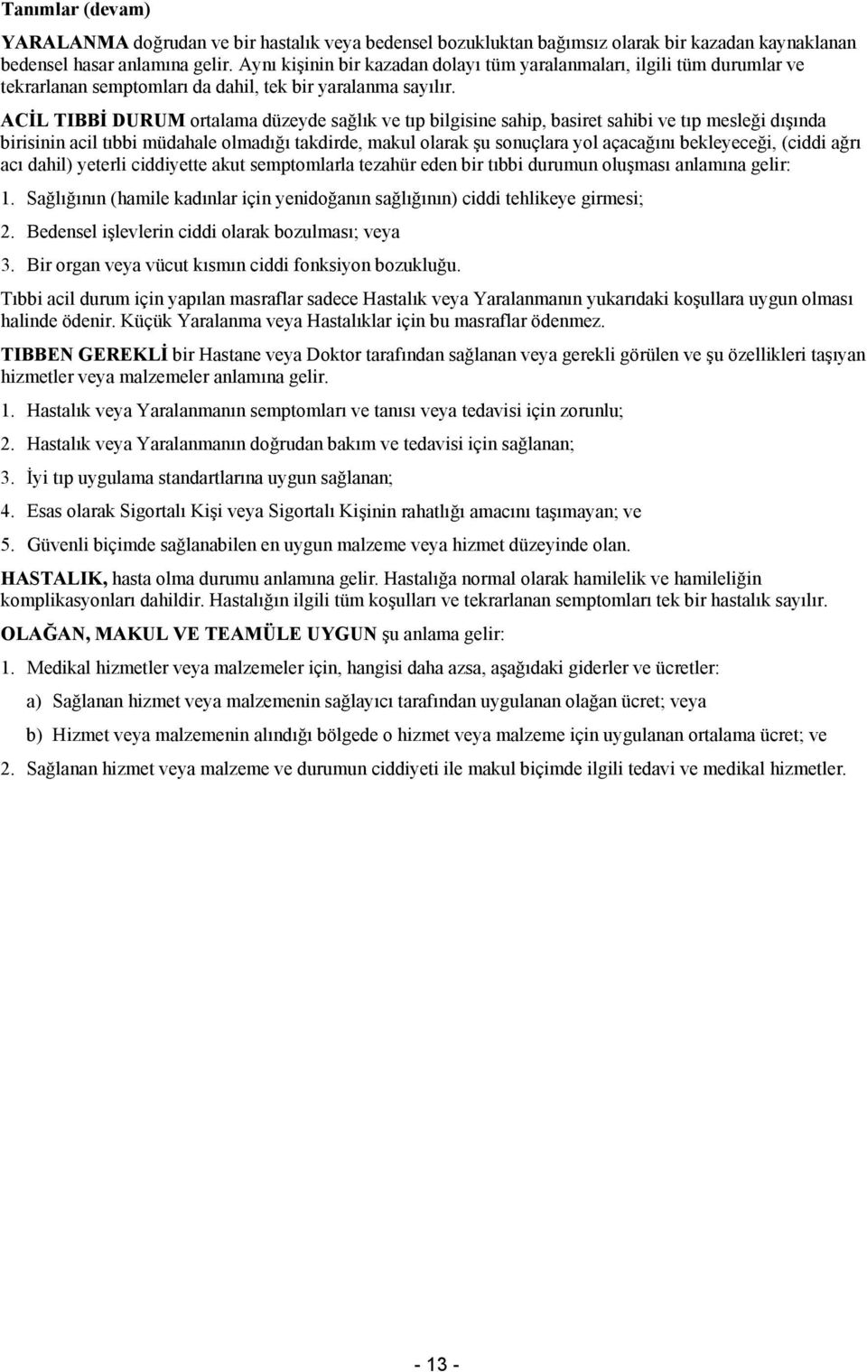 ACİL TIBBİ DURUM ortalama düzeyde sağlık ve tıp bilgisine sahip, basiret sahibi ve tıp mesleği dışında birisinin acil tıbbi müdahale olmadığı takdirde, makul olarak şu sonuçlara yol açacağını