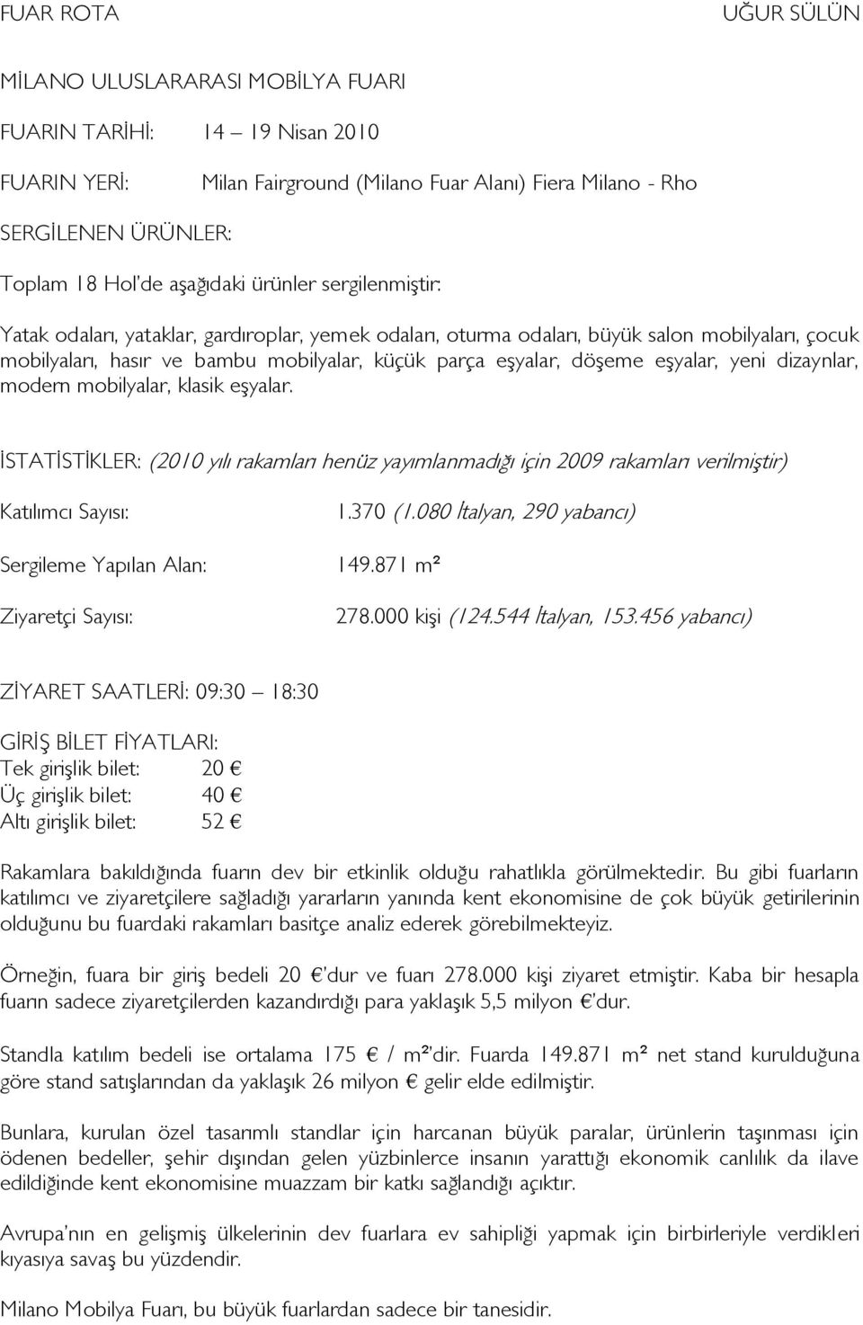 dizaynlar, modern mobilyalar, klasik eşyalar. ĠSTATĠSTĠKLER: (2010 yılı rakamları henüz yayımlanmadığı için 2009 rakamları verilmiştir) Katılımcı Sayısı: 1.370 (1.