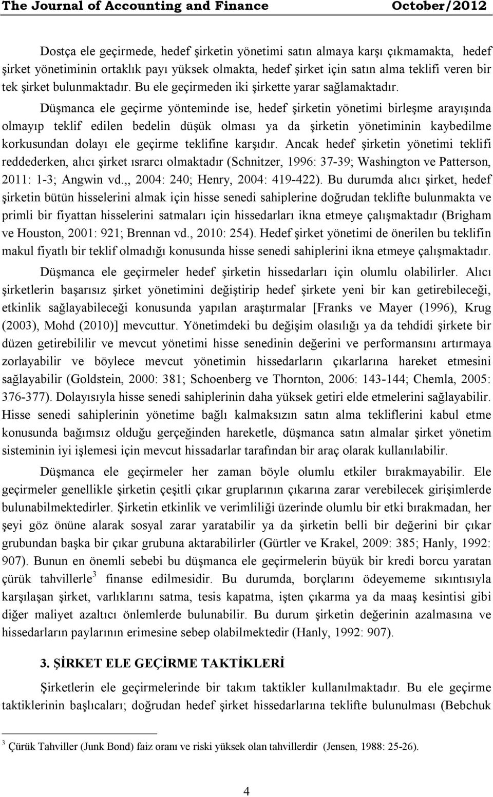 Düşmanca ele geçirme yönteminde ise, hedef şirketin yönetimi birleşme arayışında olmayıp teklif edilen bedelin düşük olması ya da şirketin yönetiminin kaybedilme korkusundan dolayı ele geçirme