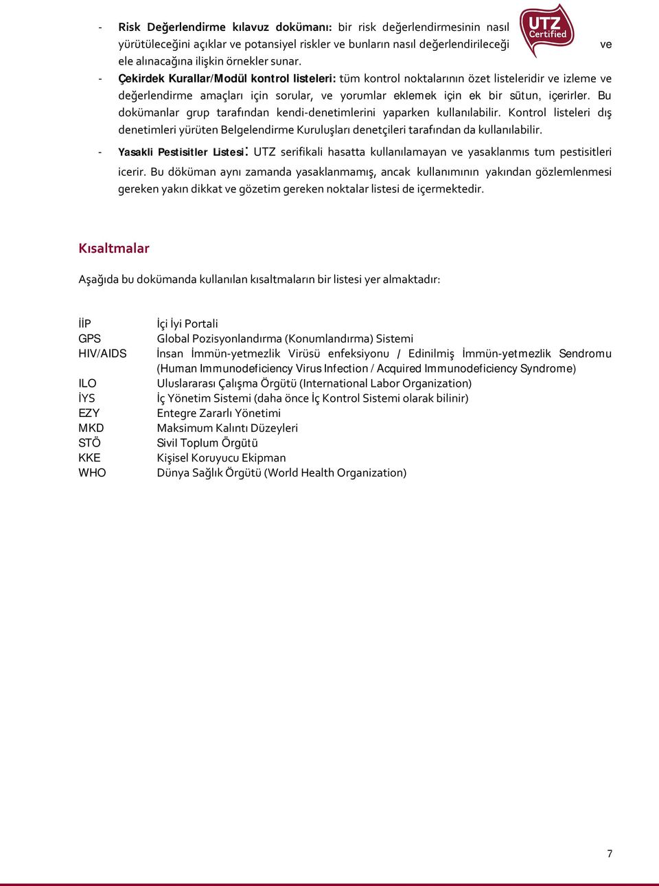 Bu dokümanlar grup tarafından kendi-denetimlerini yaparken kullanılabilir. Kontrol listeleri dış denetimleri yürüten Belgelendirme Kuruluşları denetçileri tarafından da kullanılabilir.