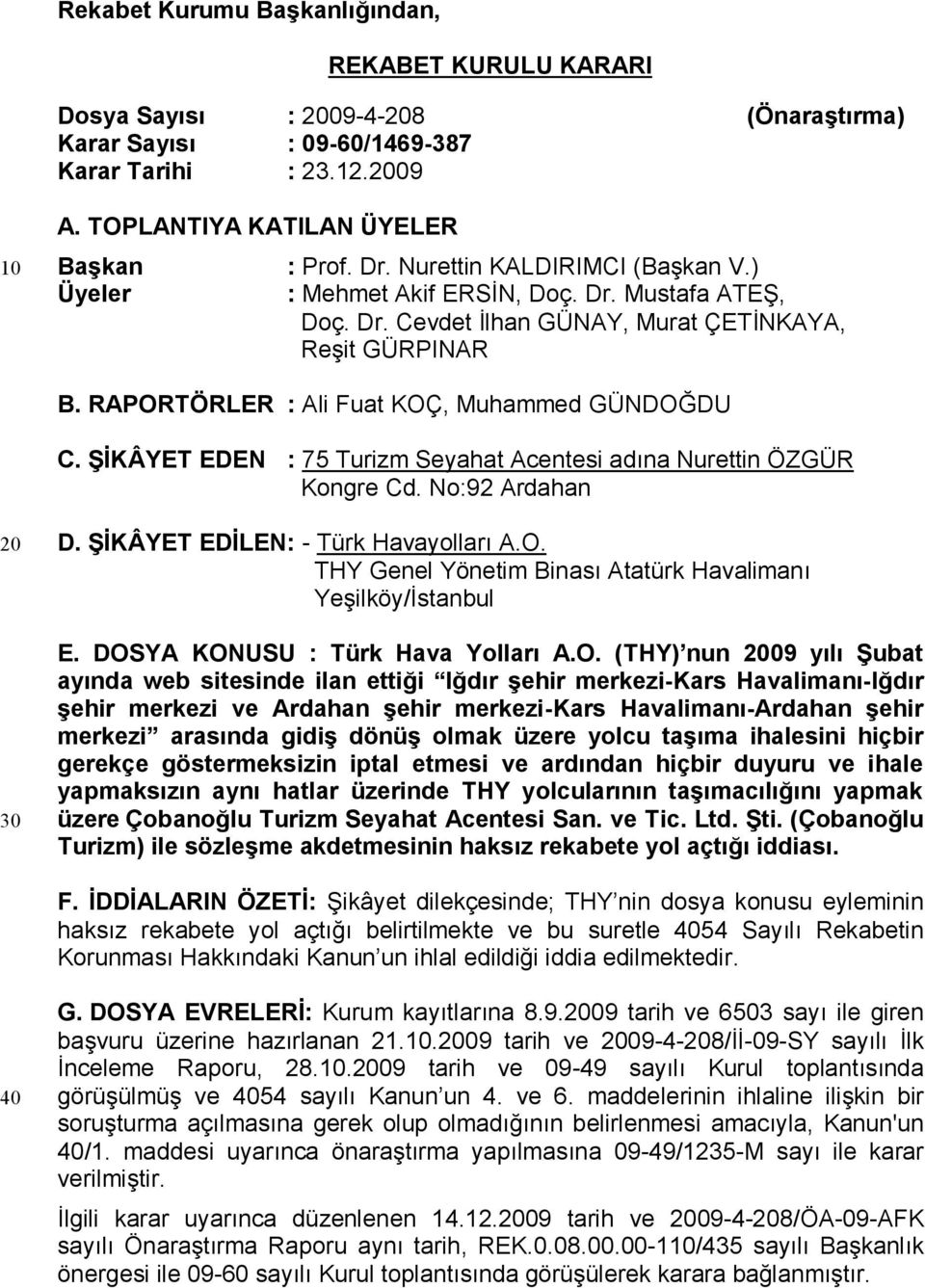 RAPORTÖRLER : Ali Fuat KOÇ, Muhammed GÜNDOĞDU C. ŞİKÂYET EDEN : 75 Turizm Seyahat Acentesi adına Nurettin ÖZGÜR Kongre Cd. No:92 Ardahan 20 30 D. ŞİKÂYET EDİLEN: - Türk Havayolları A.O. THY Genel Yönetim Binası Atatürk Havalimanı Yeşilköy/İstanbul E.