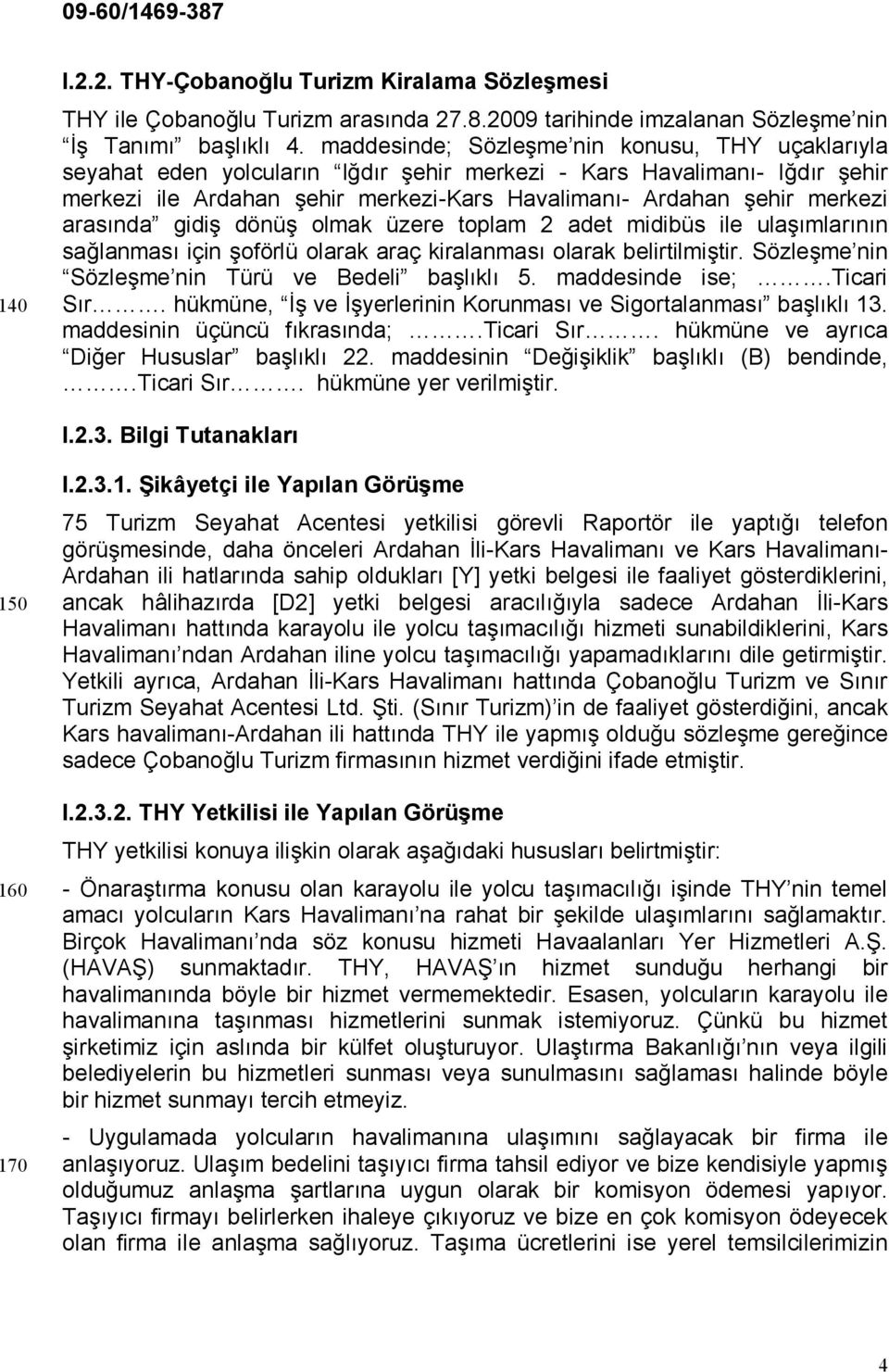 arasında gidiş dönüş olmak üzere toplam 2 adet midibüs ile ulaşımlarının sağlanması için şoförlü olarak araç kiralanması olarak belirtilmiştir. Sözleşme nin Sözleşme nin Türü ve Bedeli başlıklı 5.