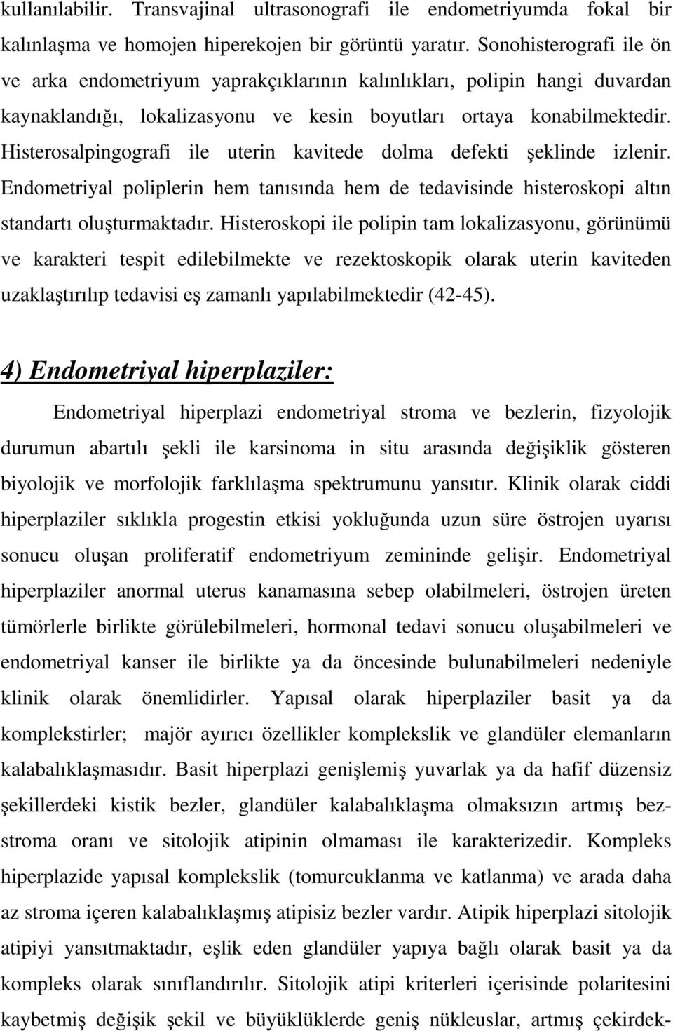 Histerosalpingografi ile uterin kavitede dolma defekti şeklinde izlenir. Endometriyal poliplerin hem tanısında hem de tedavisinde histeroskopi altın standartı oluşturmaktadır.