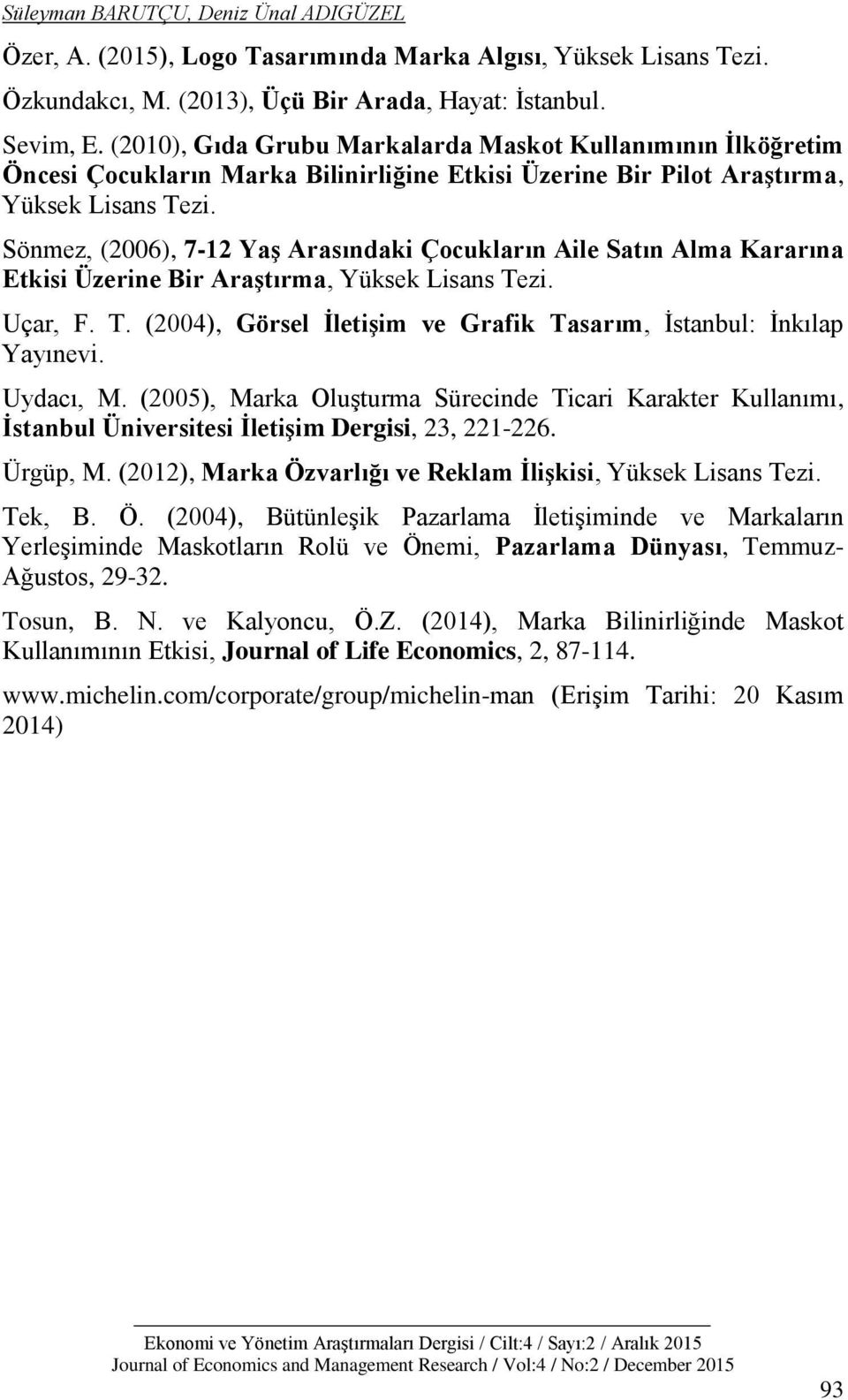 Sönmez, (2006), 7-12 Yaş Arasındaki Çocukların Aile Satın Alma Kararına Etkisi Üzerine Bir Araştırma, Yüksek Lisans Tezi. Uçar, F. T. (2004), Görsel İletişim ve Grafik Tasarım, İstanbul: İnkılap Yayınevi.