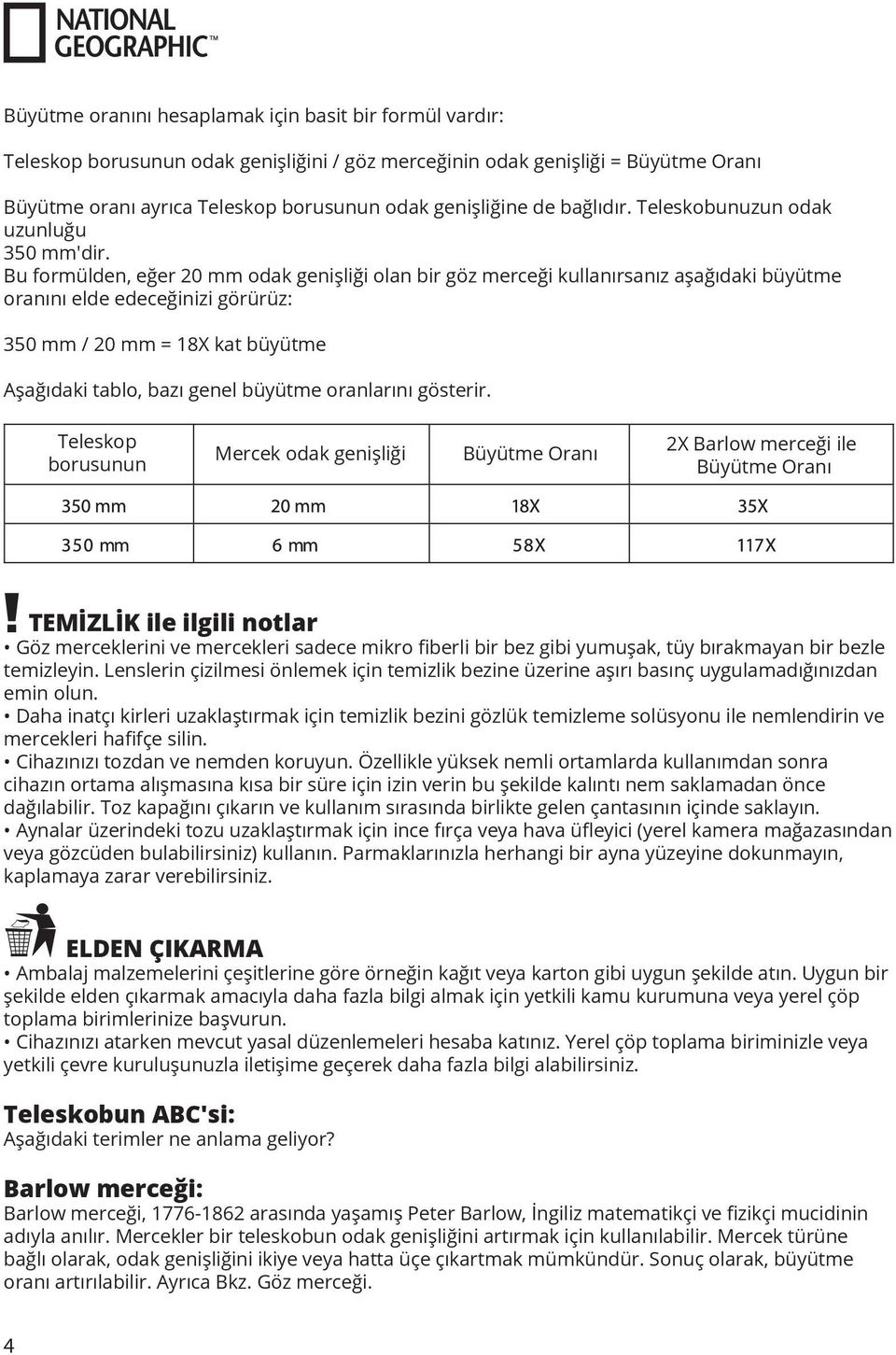 Bu formülden, eğer 20 mm odak genişliği olan bir göz merceği kullanırsanız aşağıdaki büyütme oranını elde edeceğinizi görürüz: 350 mm / 20 mm = 18X kat büyütme Aşağıdaki tablo, bazı genel büyütme