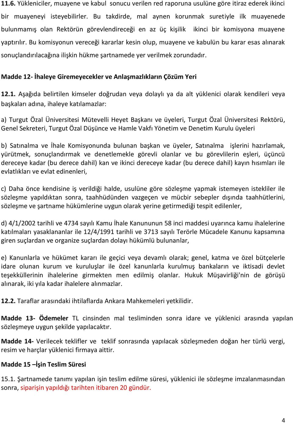 Bu komisyonun vereceği kararlar kesin olup, muayene ve kabulün bu karar esas alınarak sonuçlandırılacağına ilişkin hükme şartnamede yer verilmek zorundadır.