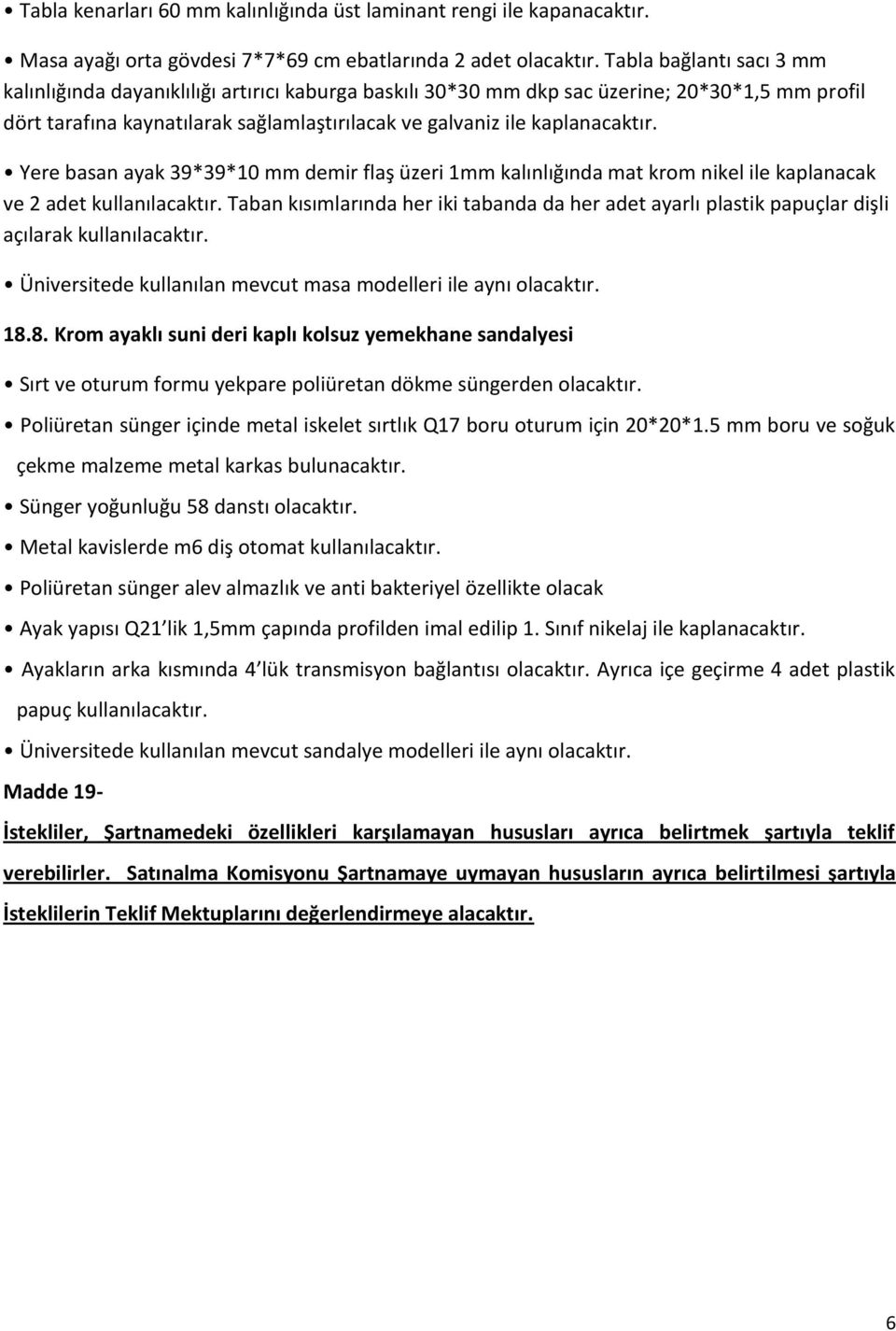 Yere basan ayak 39*39*10 mm demir flaş üzeri 1mm kalınlığında mat krom nikel ile kaplanacak ve 2 adet kullanılacaktır.