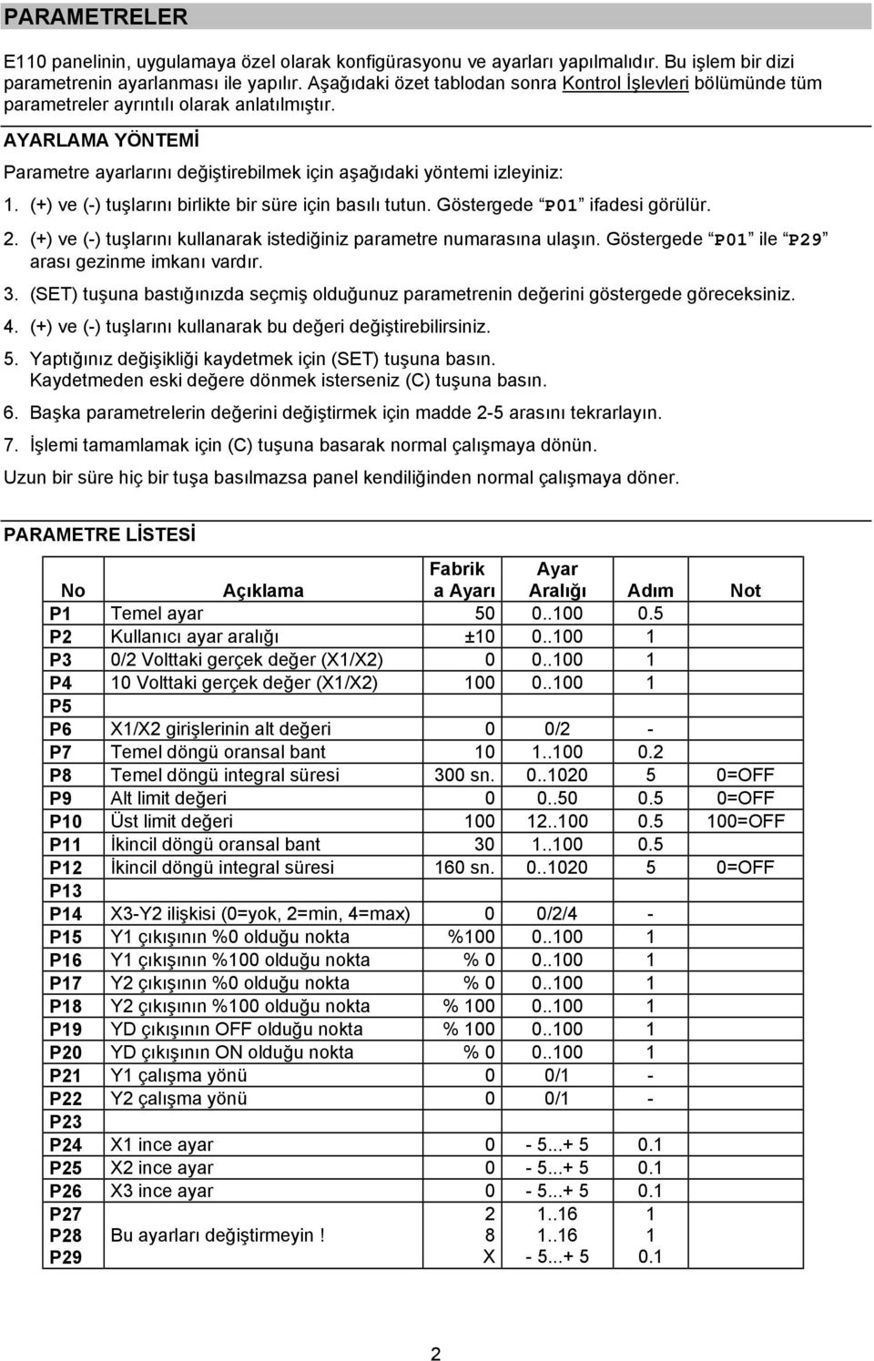 (+) ve (-) tuşlarını birlikte bir süre için basılı tutun. Göstergede P0 ifadesi görülür. 2. (+) ve (-) tuşlarını kullanarak istediğiniz parametre numarasına ulaşın.