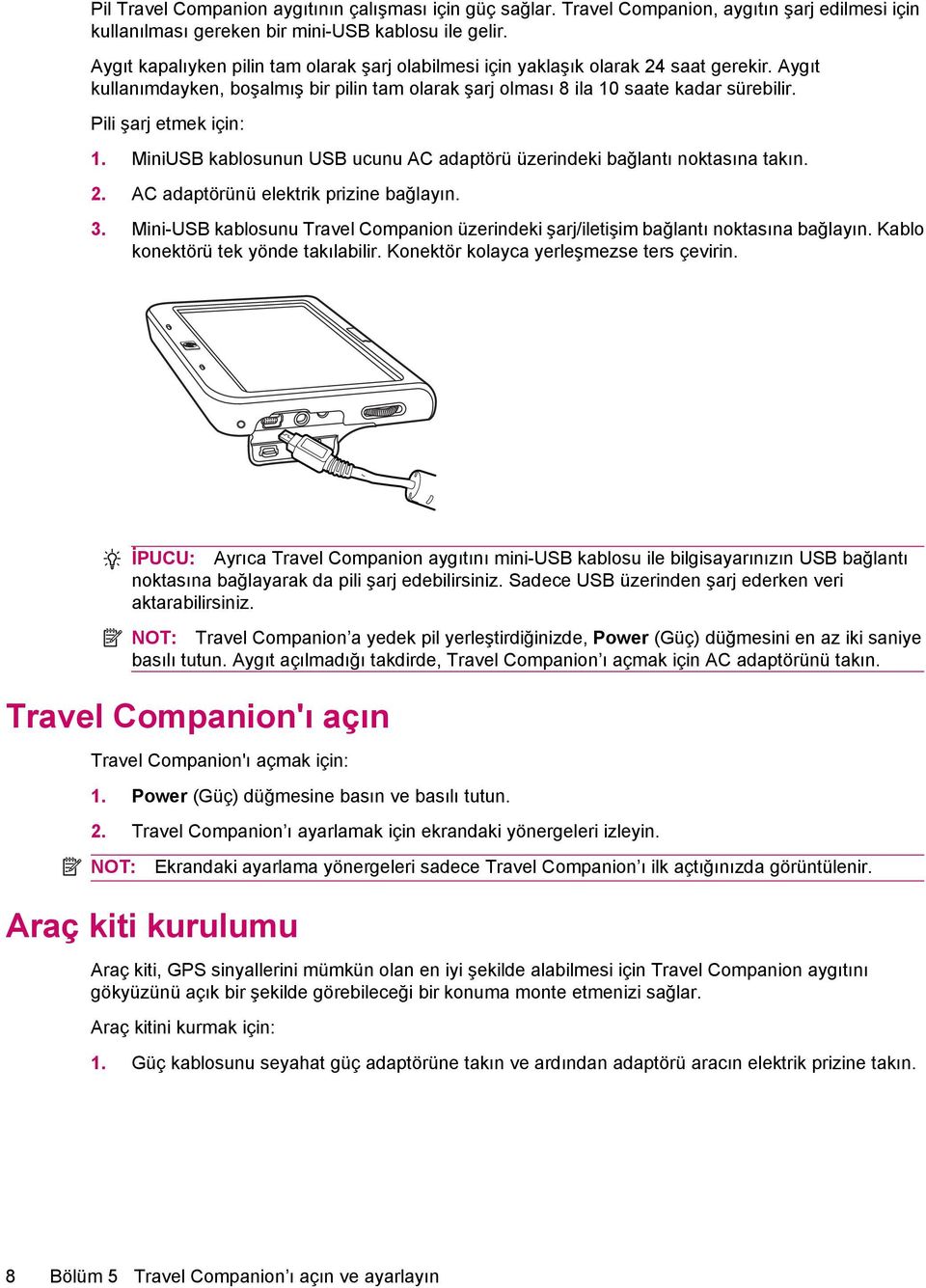 Pili şarj etmek için: 1. MiniUSB kablosunun USB ucunu AC adaptörü üzerindeki bağlantı noktasına takın. 2. AC adaptörünü elektrik prizine bağlayın. 3.