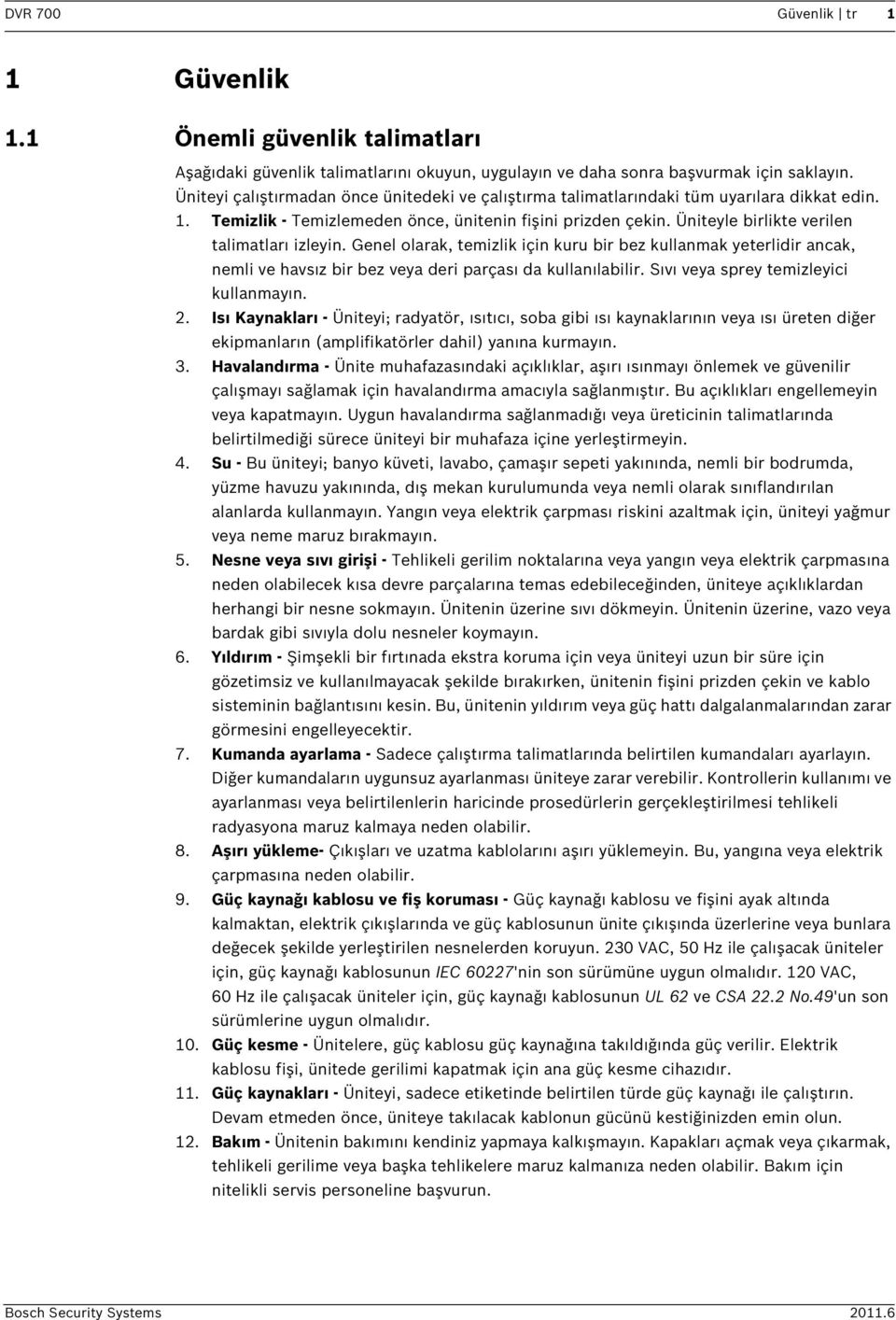 Üniteyle birlikte verilen talimatları izleyin. Genel olarak, temizlik için kuru bir bez kullanmak yeterlidir ancak, nemli ve havsız bir bez veya deri parçası da kullanılabilir.