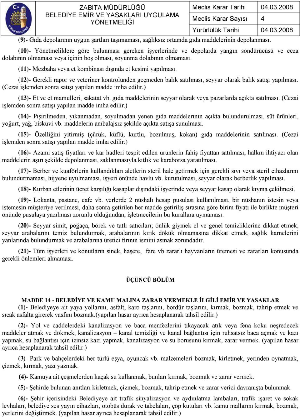 (11)- Mezbaha veya et kombinası dışında et kesimi yapılması. (12)- Gerekli rapor ve veteriner kontrolünden geçmeden balık satılması, seyyar olarak balık satışı yapılması.