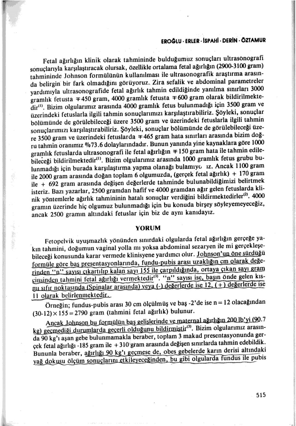 . Zira sef alik ve abdominal parametreler yardımıyla ultrasonografide fetal ağırlık tahmin edildiğinde yanılma sınırlan 3000 gramlık fetusta :r450 gram, 4000 gramlık fetusta ::ı:600 gram olarak