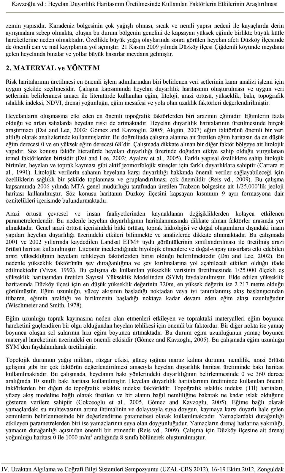 hareketlerine neden olmaktadır. Özellikle büyük yağış olaylarında sonra görülen heyelan afeti Düzköy ilçesinde de önemli can ve mal kayıplarına yol açmıştır.