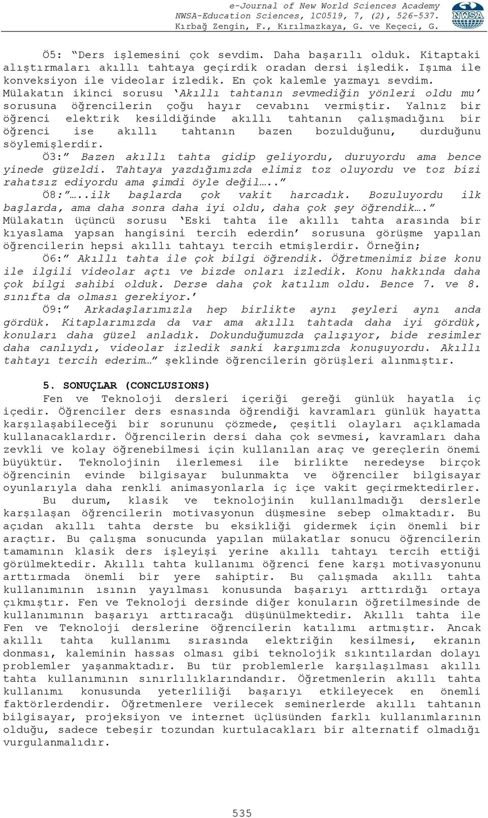 Yalnız bir öğrenci elektrik kesildiğinde akıllı tahtanın çalışmadığını bir öğrenci ise akıllı tahtanın bazen bozulduğunu, durduğunu söylemişlerdir.