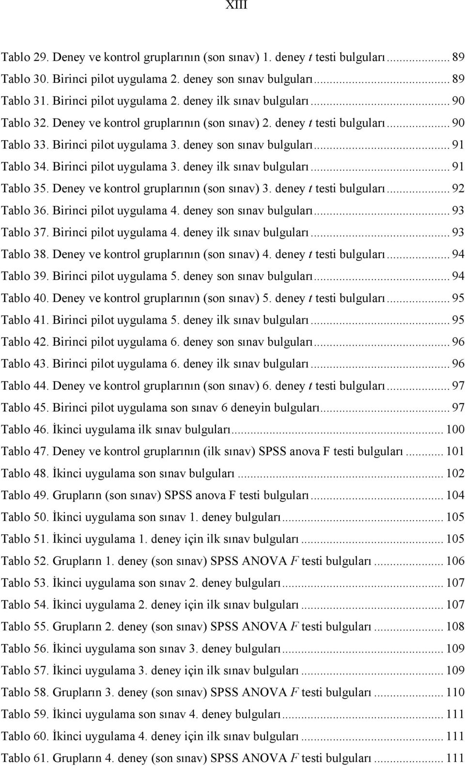 .. 91 Tablo 35. Deney ve kontrol gruplarının (son sınav) 3. deney t testi bulguları... 92 Tablo 36. Birinci pilot uygulama 4. deney son sınav bulguları... 93 Tablo 37. Birinci pilot uygulama 4. deney ilk sınav bulguları.