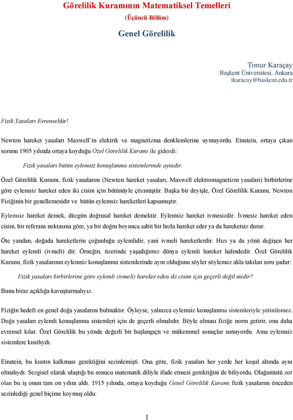 Einstein, ortaya çıkan sorunu 1905 yılında ortaya koyduğu Özel Görelilik Kuramı ile giderdi: Fizik yasaları bütün eylemsiz konuşlanma sistemlerinde aynıdır.