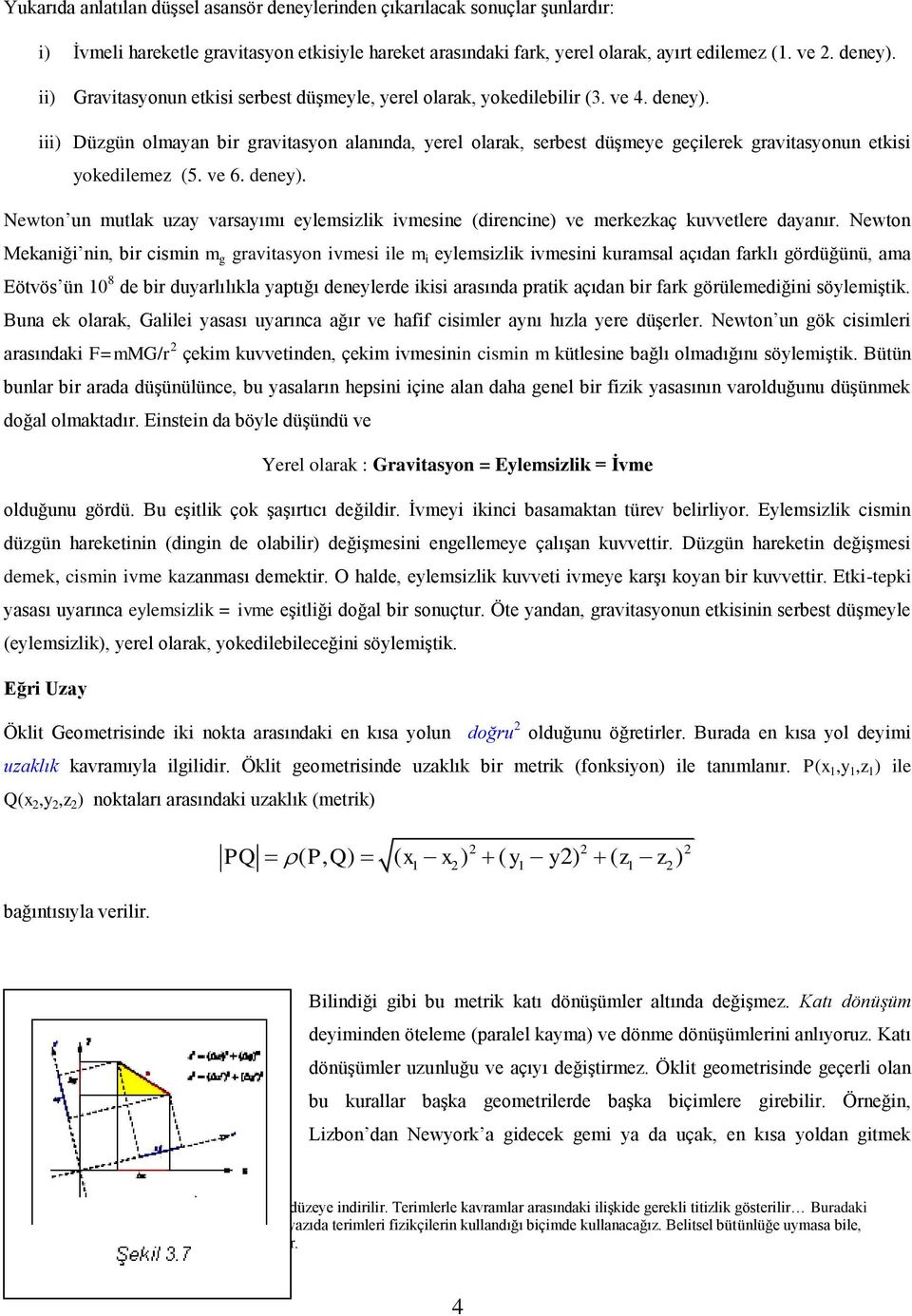 iii) Düzgün olmayan bir gravitasyon alanında, yerel olarak, serbest düşmeye geçilerek gravitasyonun etkisi yokedilemez (5. ve 6. deney).