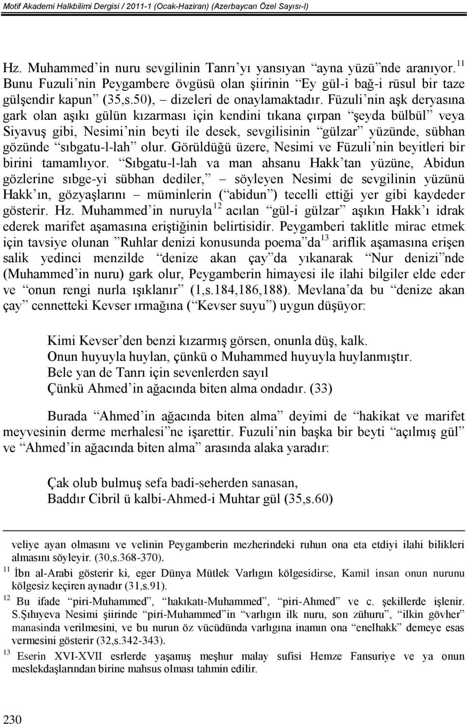 Füzuli nin aşk deryasına gark olan aşıkı gülün kızarması için kendini tıkana çırpan şeyda bülbül veya Siyavuş gibi, Nesimi nin beyti ile desek, sevgilisinin gülzar yüzünde, sübhan gözünde