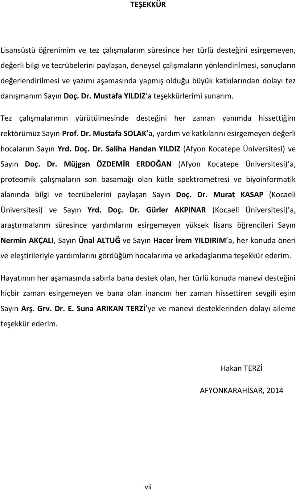 Tez çalışmalarımın yürütülmesinde desteğini her zaman yanımda hissettiğim rektörümüz Sayın Prof. Dr. Mustafa SOLAK a, yardım ve katkılarını esirgemeyen değerli hocalarım Sayın Yrd. Doç. Dr. Saliha Handan YILDIZ (Afyon Kocatepe Üniversitesi) ve Sayın Doç.