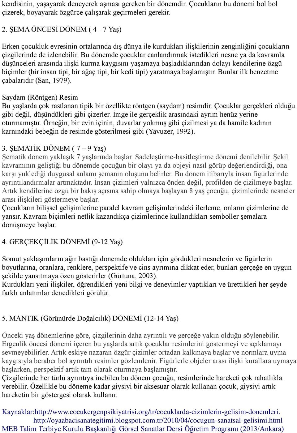 Bu dönemde çocuklar canlandırmak istedikleri nesne ya da kavramla düşünceleri arasında ilişki kurma kaygısını yaşamaya başladıklarından dolayı kendilerine özgü biçimler (bir insan tipi, bir ağaç