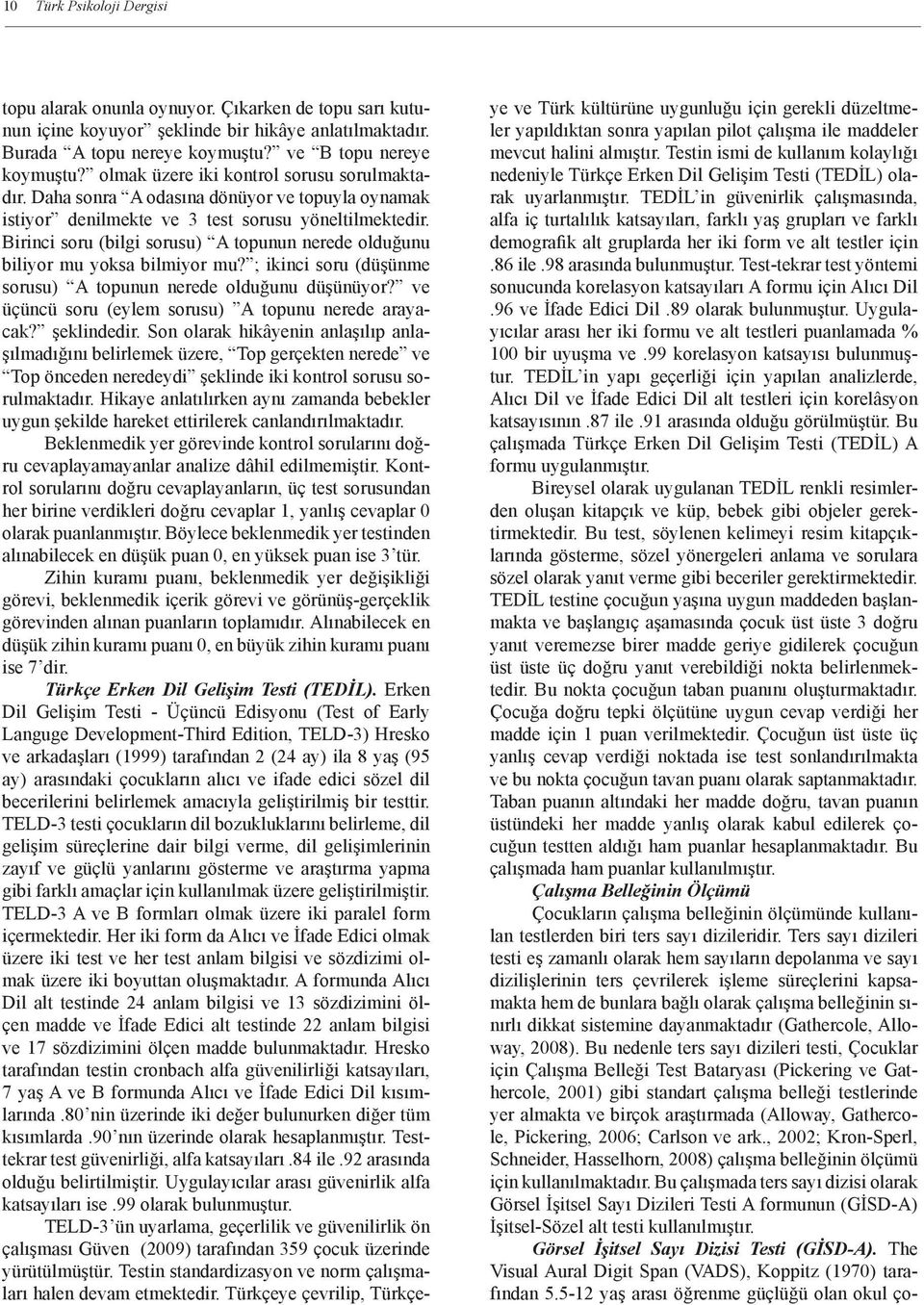 Birinci soru (bilgi sorusu) A topunun nerede olduğunu biliyor mu yoksa bilmiyor mu? ; ikinci soru (düşünme sorusu) A topunun nerede olduğunu düşünüyor?