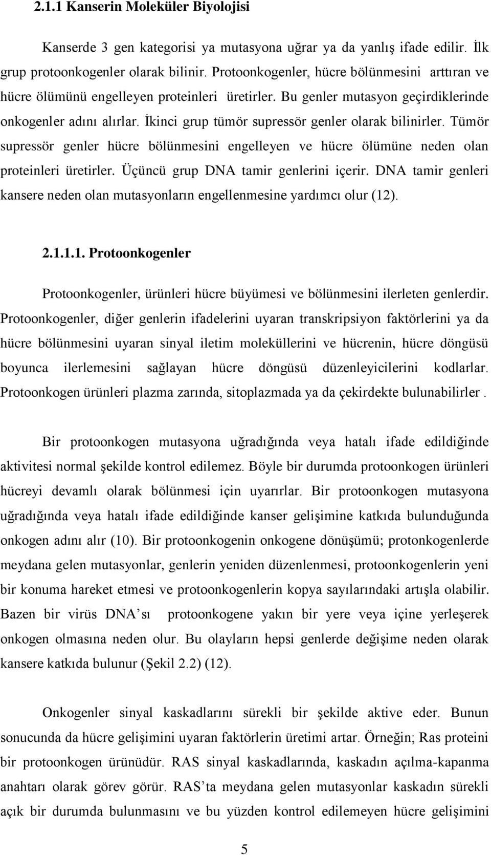 İkinci grup tümör supressör genler olarak bilinirler. Tümör supressör genler hücre bölünmesini engelleyen ve hücre ölümüne neden olan proteinleri üretirler. Üçüncü grup DNA tamir genlerini içerir.