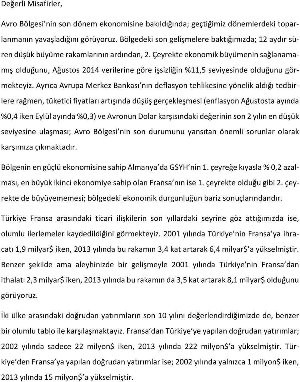 Çeyrekte ekonomik büyümenin sağlanamamış olduğunu, Ağustos 2014 verilerine göre işsizliğin %11,5 seviyesinde olduğunu görmekteyiz.