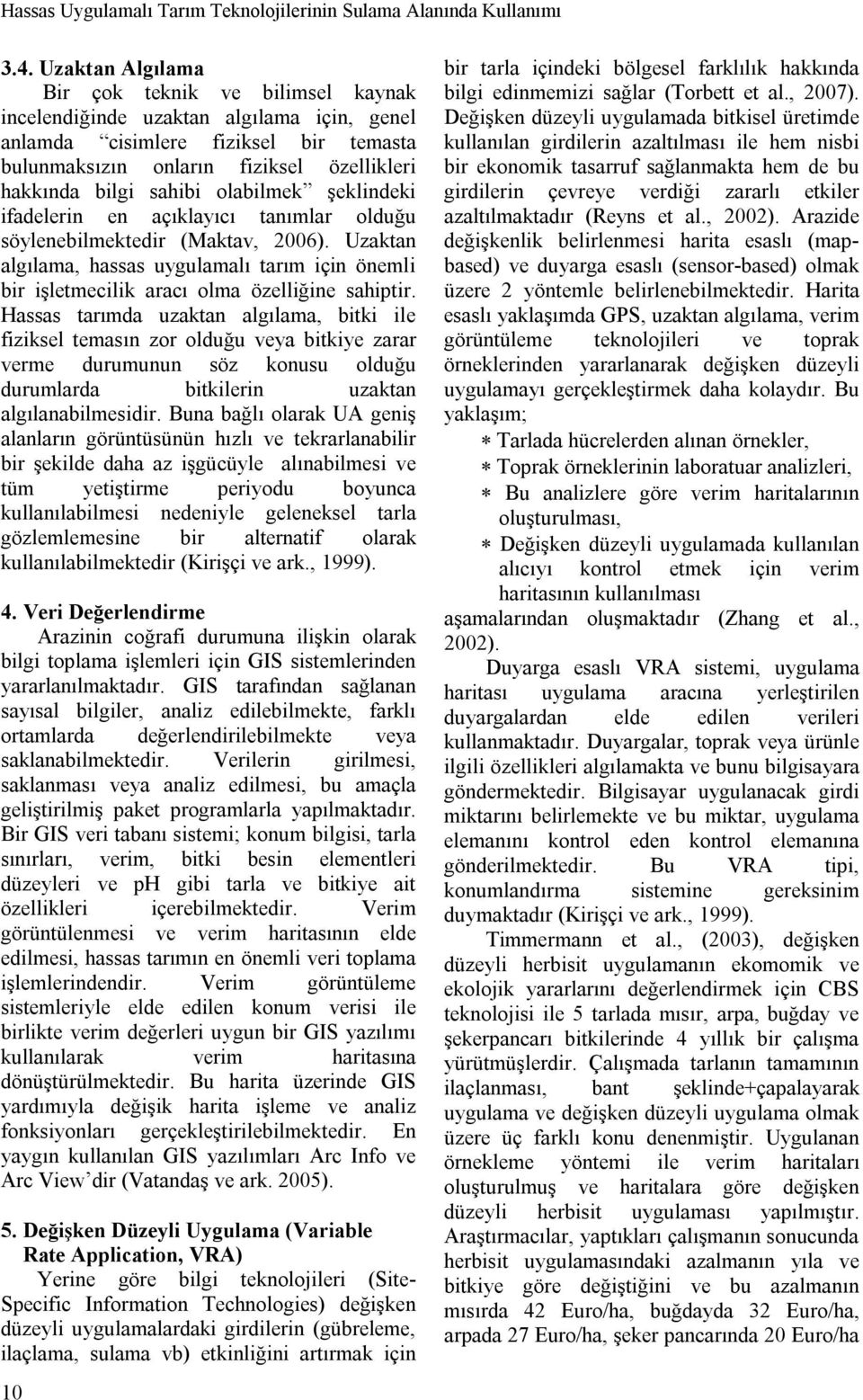 olabilmek şeklindeki ifadelerin en açıklayıcı tanımlar olduğu söylenebilmektedir (Maktav, 2006). Uzaktan algılama, hassas uygulamalı tarım için önemli bir işletmecilik aracı olma özelliğine sahiptir.