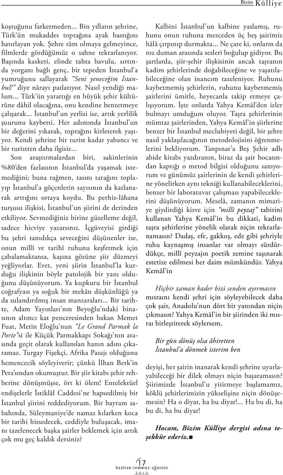 .. Türk ün yarattığı en büyük şehir kültürüne dâhil olacağına, onu kendine benzetmeye çalışarak... İstanbul un yerlisi ise, artık yerlilik şuurunu kaybetti.