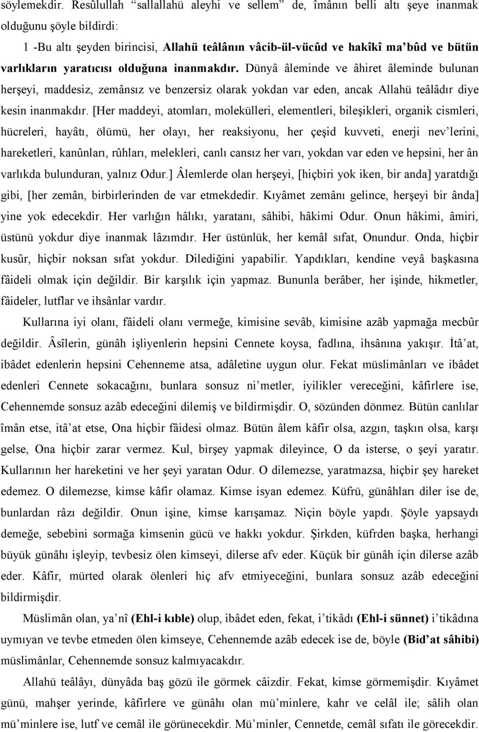 yaratıcısı olduğuna inanmakdır. Dünyâ âleminde ve âhiret âleminde bulunan herşeyi, maddesiz, zemânsız ve benzersiz olarak yokdan var eden, ancak Allahü teâlâdır diye kesin inanmakdır.