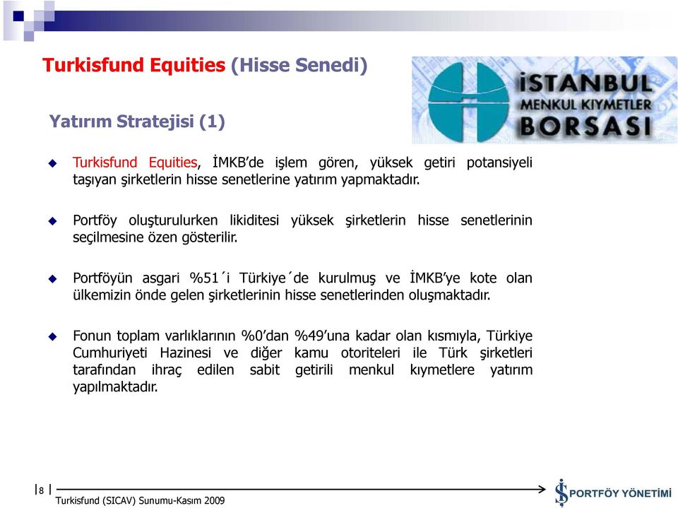 Portföyün asgari %51 i Türkiye de kurulmuş ve İMKB ye kote olan ülkemizin önde gelen şirketlerinin hisse senetlerinden oluşmaktadır.