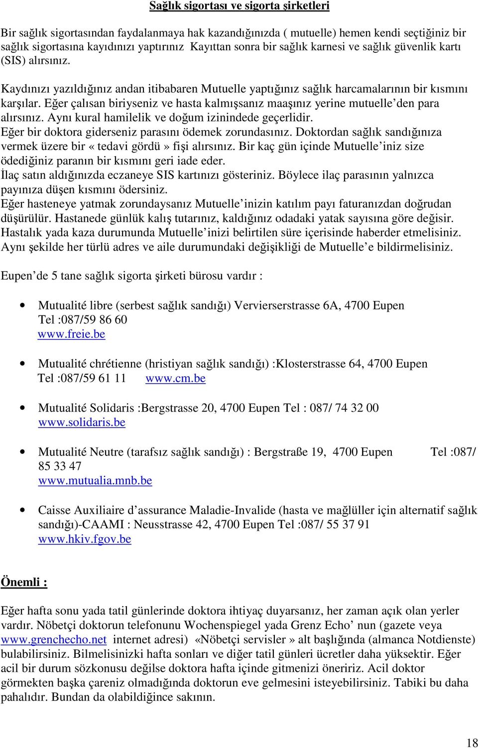 Eğer çalısan biriyseniz ve hasta kalmışsanız maaşınız yerine mutuelle den para alırsınız. Aynı kural hamilelik ve doğum izinindede geçerlidir. Eğer bir doktora giderseniz parasını ödemek zorundasınız.