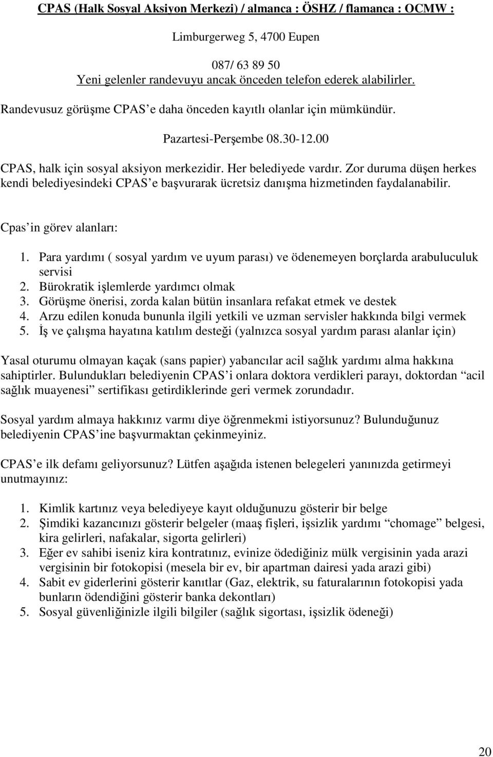 Zor duruma düşen herkes kendi belediyesindeki CPAS e başvurarak ücretsiz danışma hizmetinden faydalanabilir. Cpas in görev alanları: 1.