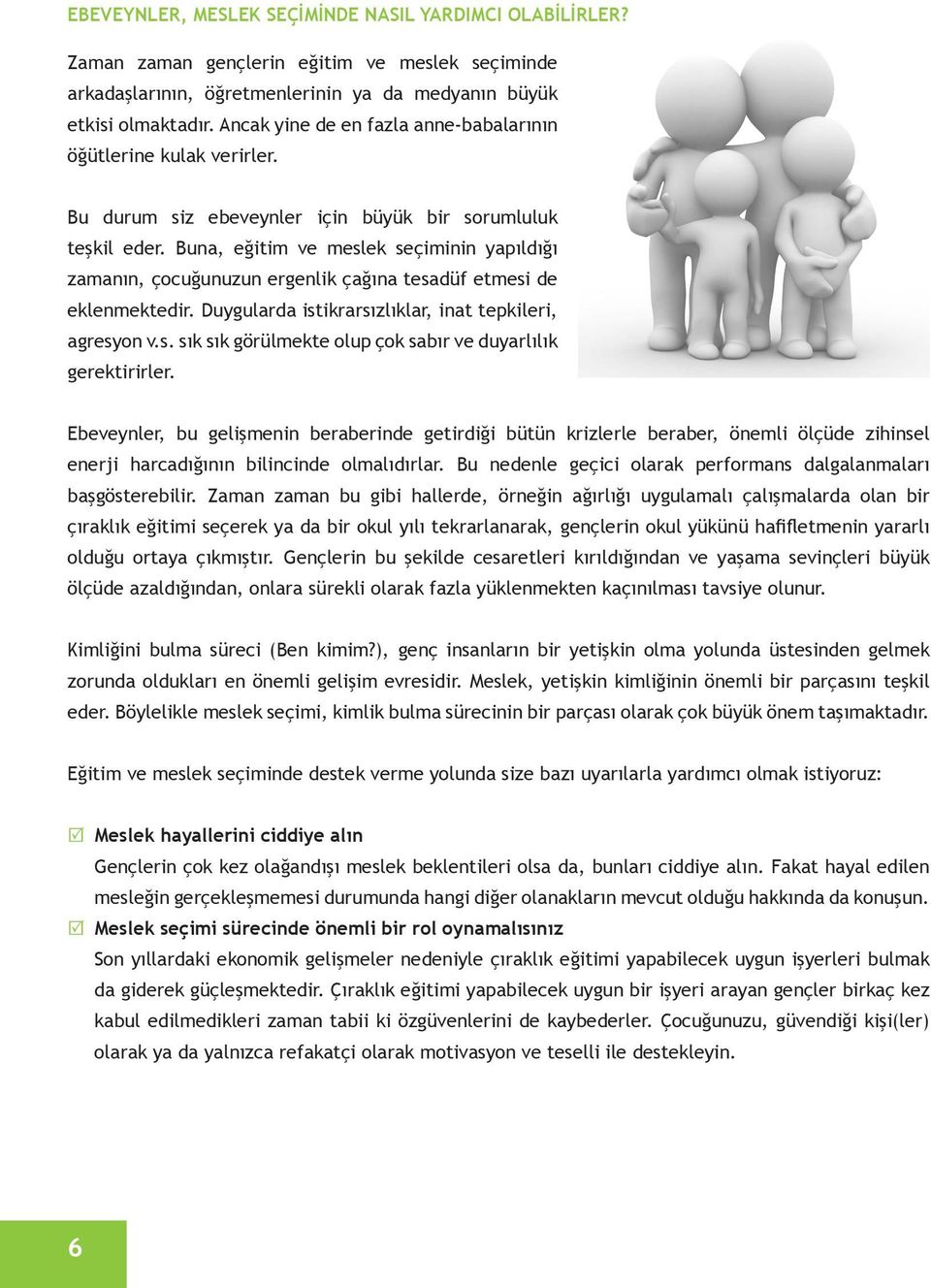 Buna, eğitim ve meslek seçiminin yapıldığı zamanın, çocuğunuzun ergenlik çağına tesadüf etmesi de eklenmektedir. Duygularda istikrarsızlıklar, inat tepkileri, agresyon v.s. sık sık görülmekte olup çok sabır ve duyarlılık gerektirirler.