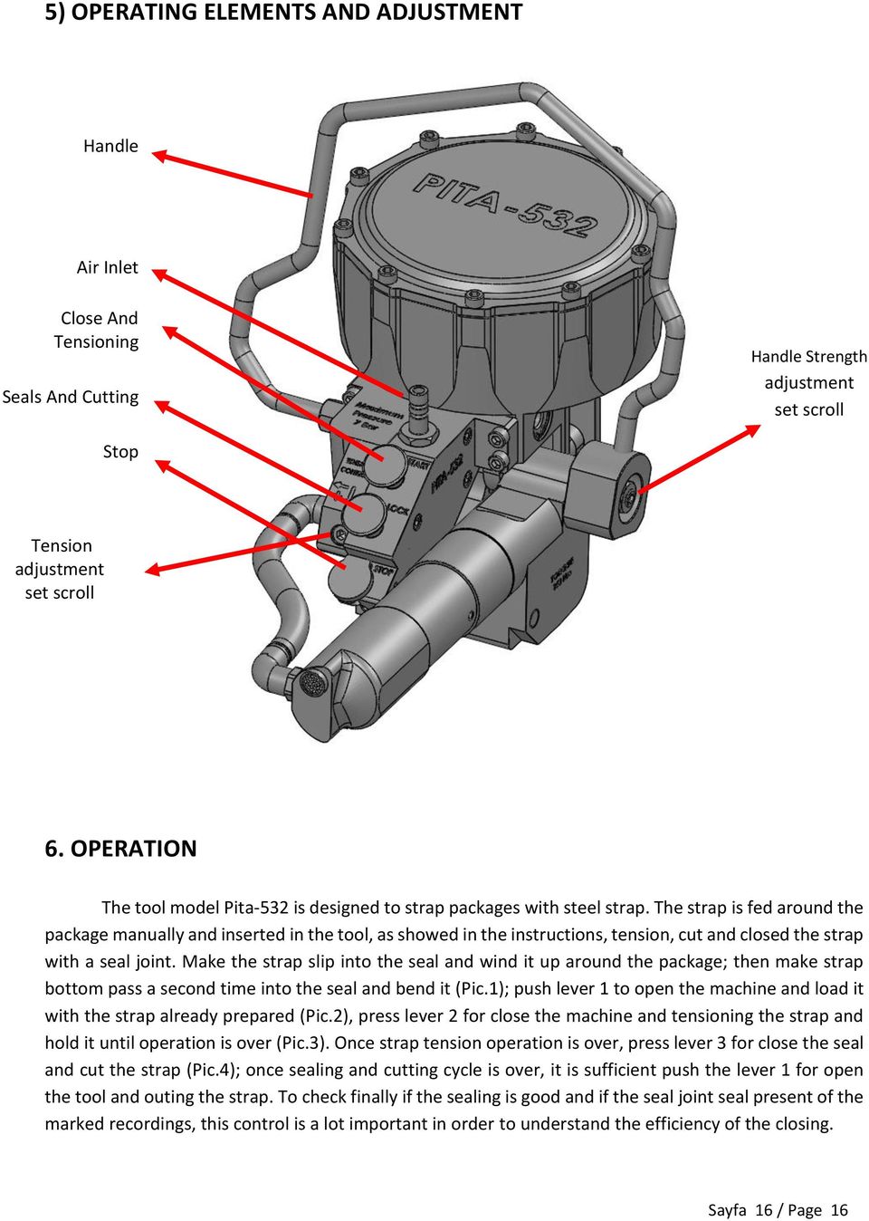 The strap is fed around the package manually and inserted in the tool, as showed in the instructions, tension, cut and closed the strap with a seal joint.