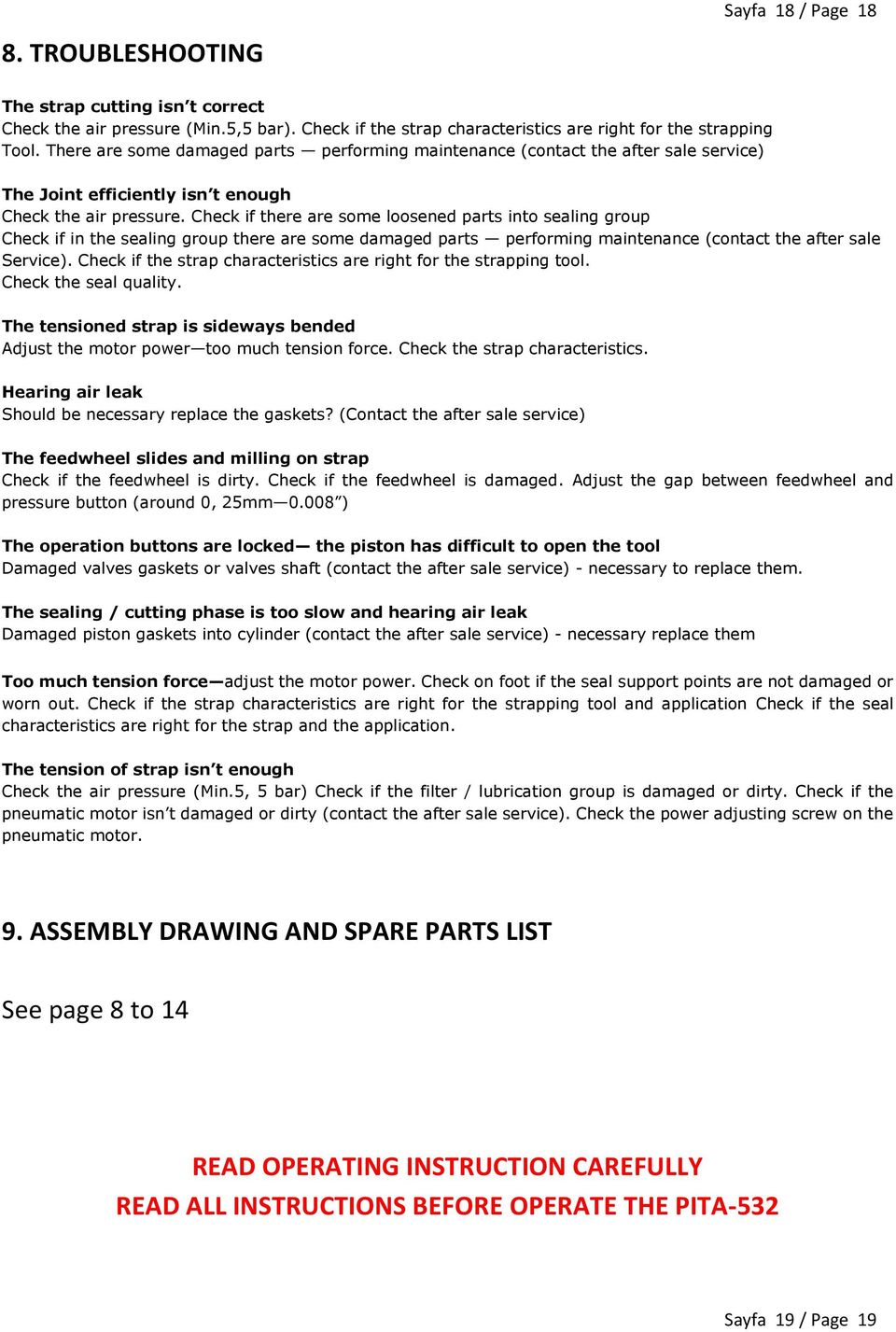 Check if there are some loosened parts into sealing group Check if in the sealing group there are some damaged parts performing maintenance (contact the after sale Service).