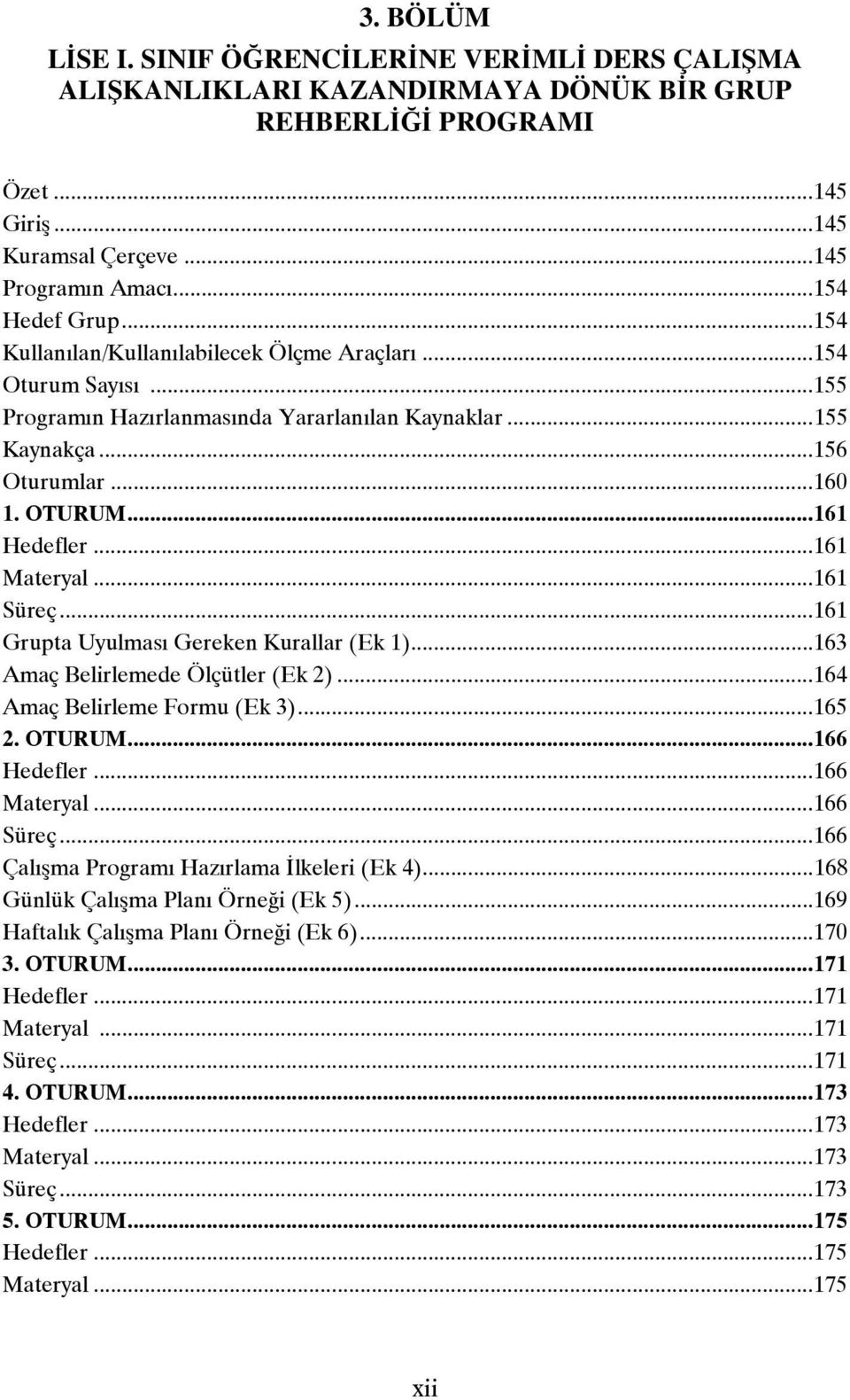 ..161 Süreç...161 Grupta Uyulması Gereken Kurallar (Ek 1)...163 Amaç Belirlemede Ölçütler (Ek 2)...164 Amaç Belirleme Formu (Ek 3)...165 2. OTURUM...166 Hedefler...166 Materyal...166 Süreç.