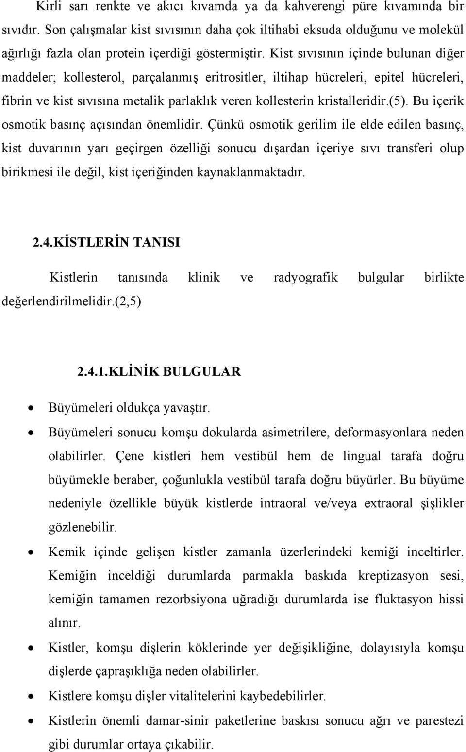 Kist sıvısının içinde bulunan diğer maddeler; kollesterol, parçalanmış eritrositler, iltihap hücreleri, epitel hücreleri, fibrin ve kist sıvısına metalik parlaklık veren kollesterin kristalleridir.