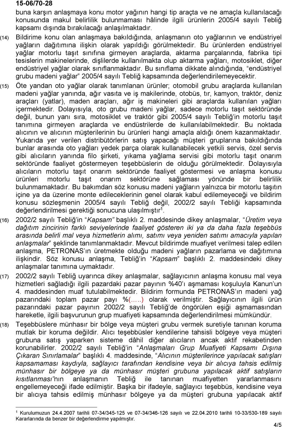 Bu ürünlerden endüstriyel yağlar motorlu taşıt sınıfına girmeyen araçlarda, aktarma parçalarında, fabrika tipi tesislerin makinelerinde, dişlilerde kullanılmakta olup aktarma yağları, motosiklet,