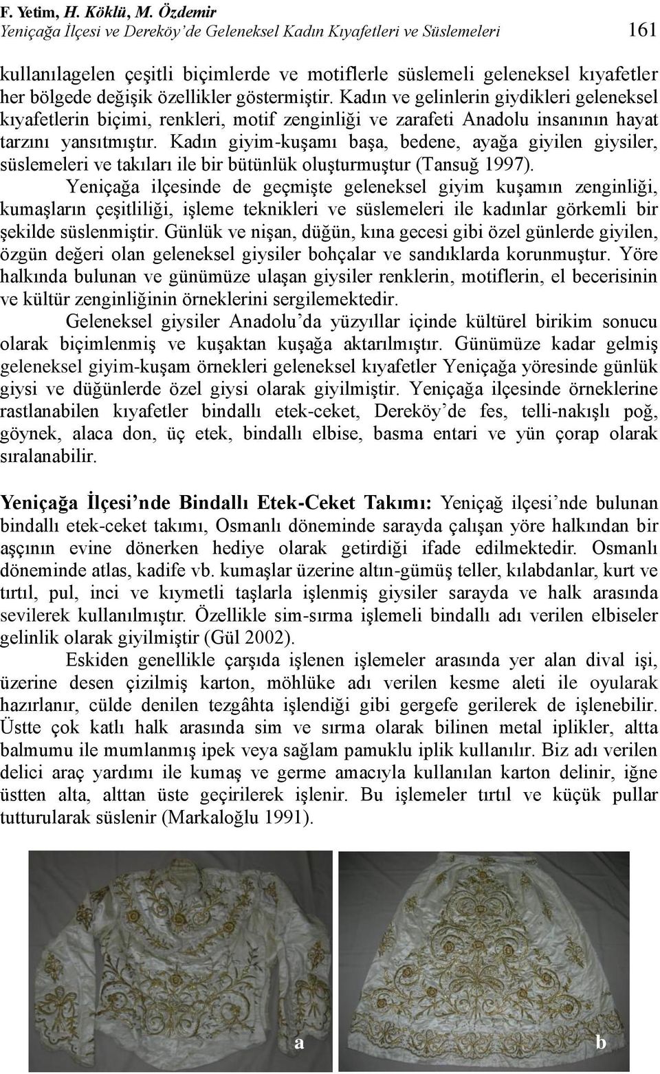 göstermiģtir. Kdın ve gelinlerin giydikleri geleneksel kıyfetlerin içimi, renkleri, motif zenginliği ve zrfeti Andolu insnının hyt trzını ynsıtmıģtır.