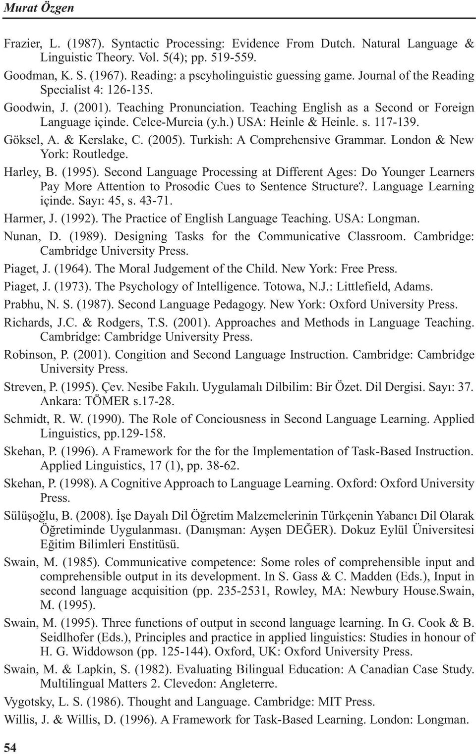 Celce-Murcia (y.h.) USA: Heinle & Heinle. s. 117-139. Göksel, A. & Kerslake, C. (2005). Turkish: A Comprehensive Grammar. London & New York: Routledge. Harley, B. (1995).