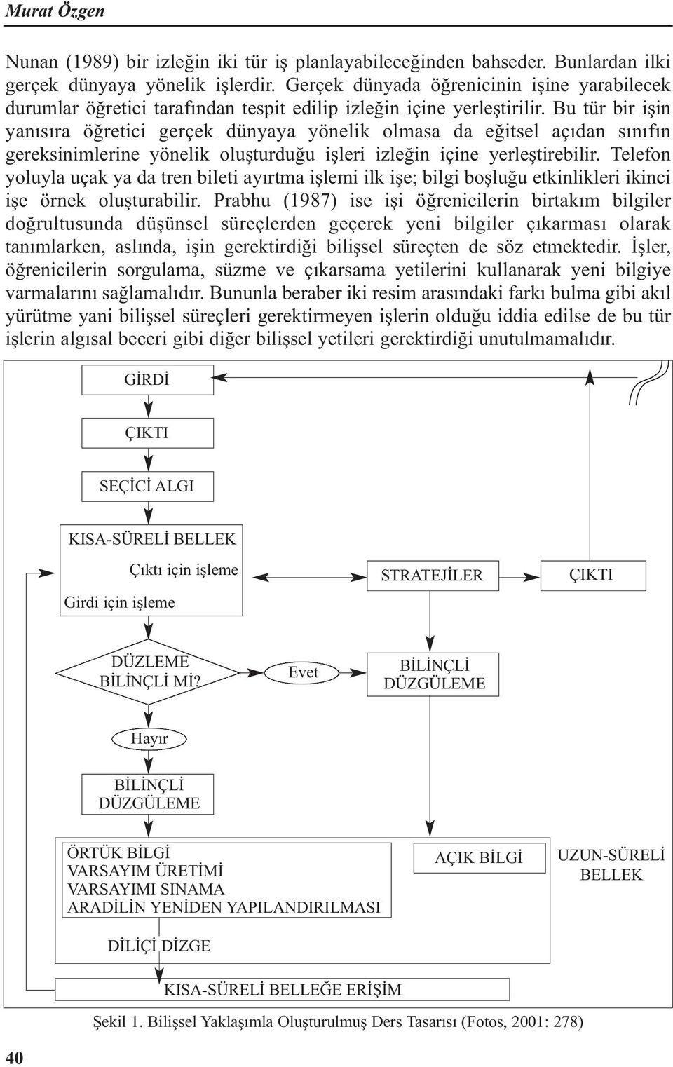 Bu tür bir işin yanısıra öğretici gerçek dünyaya yönelik olmasa da eğitsel açıdan sınıfın gereksinimlerine yönelik oluşturduğu işleri izleğin içine yerleştirebilir.