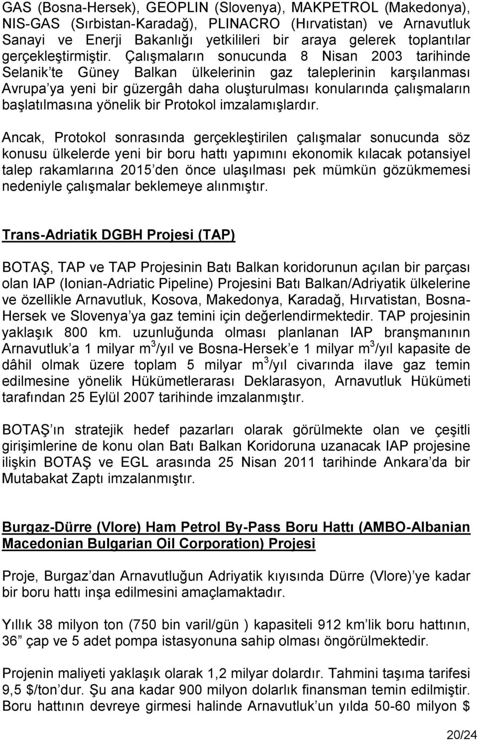 Çalışmaların sonucunda 8 Nisan 2003 tarihinde Selanik te Güney Balkan ülkelerinin gaz taleplerinin karşılanması Avrupa ya yeni bir güzergâh daha oluşturulması konularında çalışmaların başlatılmasına